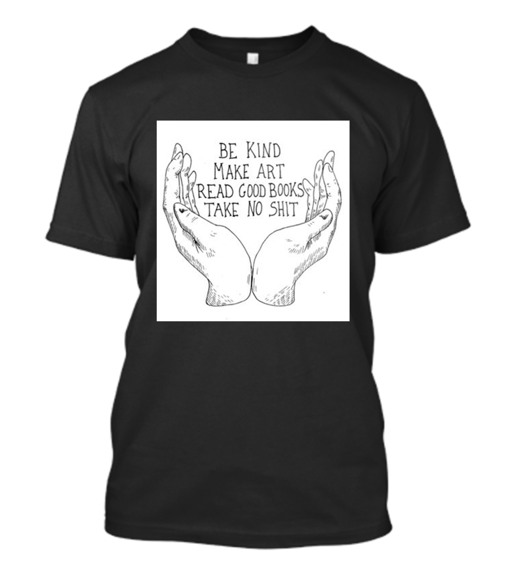 Be Kind Make Art Read Good Books Take No Shit Hands Drawing T-Shirt