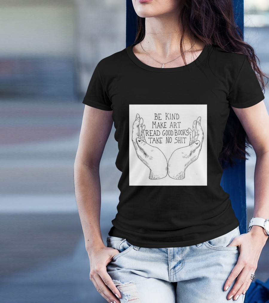 Be Kind Make Art Read Good Books Take No Shit Hands Drawing T-Shirt