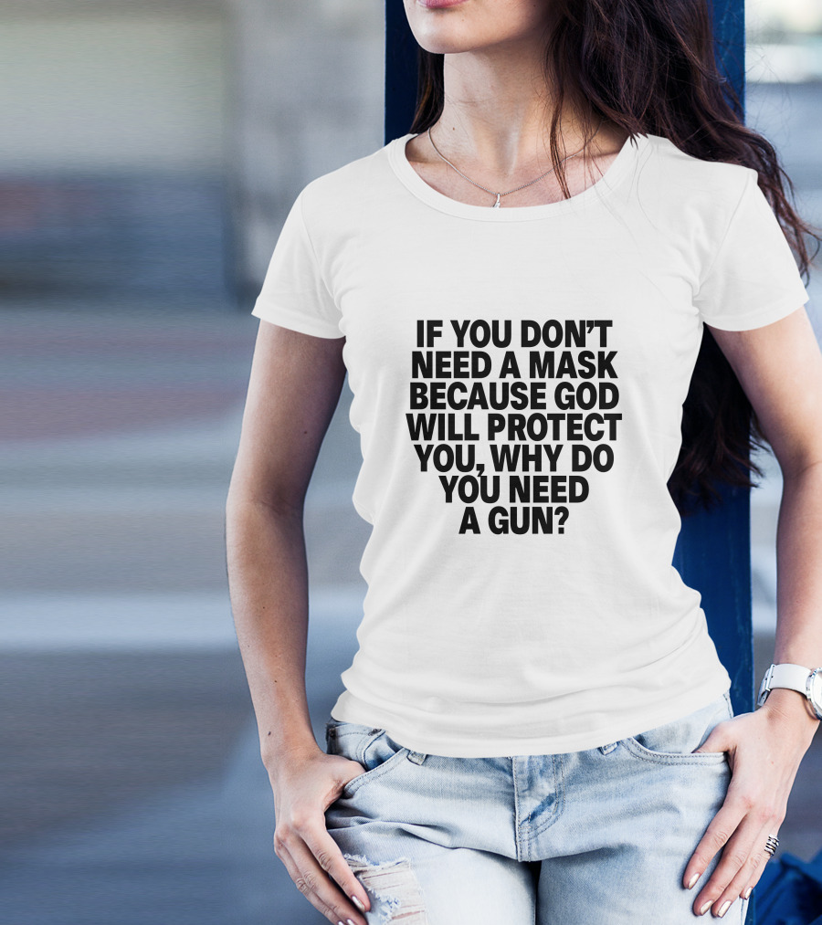 If You Don't Need A Mask Because God Will Protect You, Why Do You Need A Gun? T-Shirt