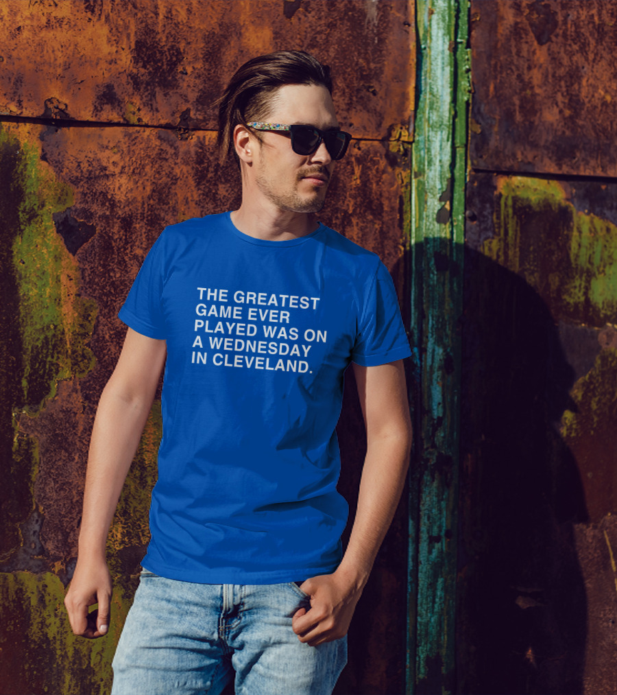 THE GREATEST GAME EVER PLAYED WAS ON A WEDNESDAY IN CLEVELAND T-Shirt