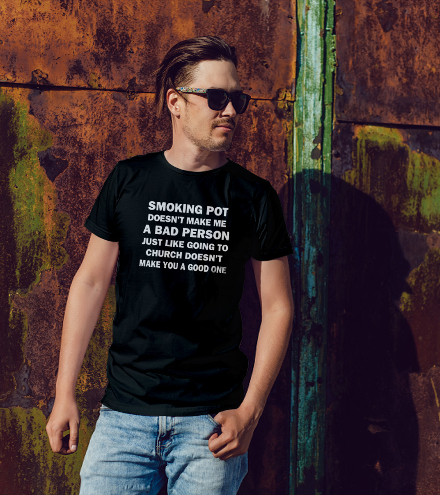 Smoking Pot Doesn't Make Me A Bad Person Just Like Going To Church Doesn’t Make You A Good One T-Shirt