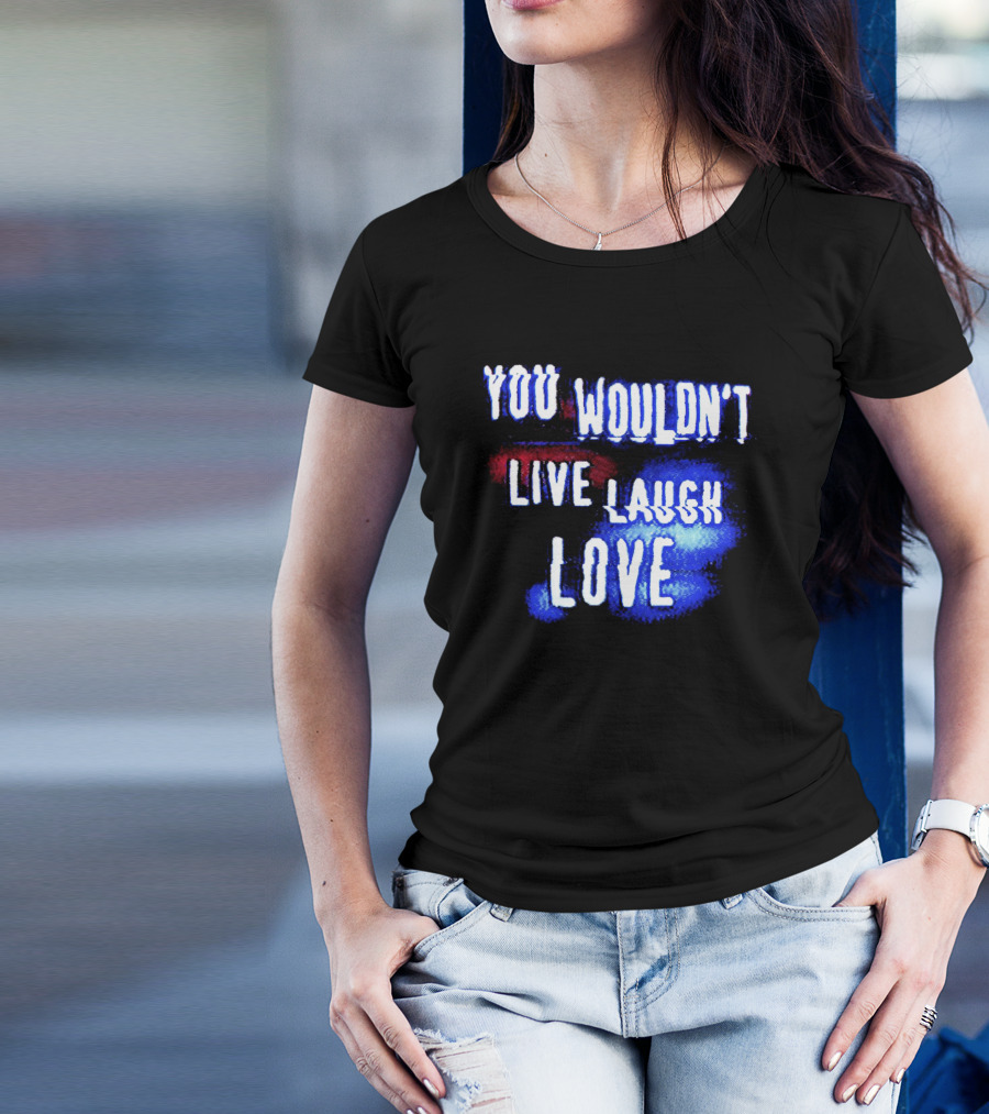 You Wouldn't Live Laugh Love Yetee - Humorous Twist On Classic Phrase T-Shirt