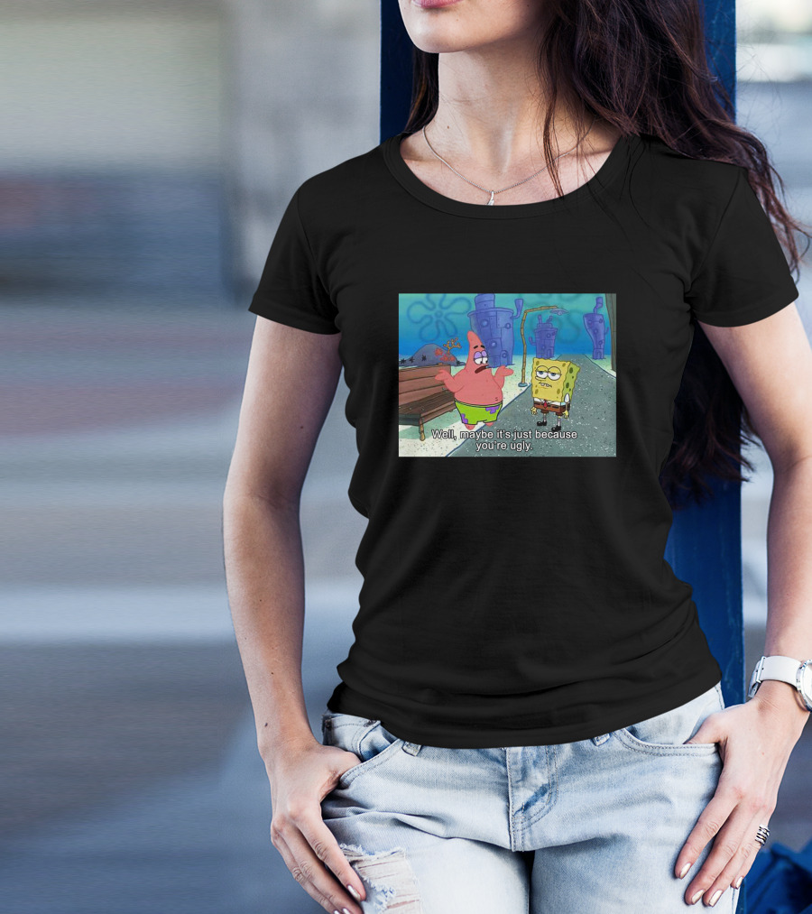 Well Maybe It's Just Because You're Ugly SpongeBob Patrick Meme T-Shirt