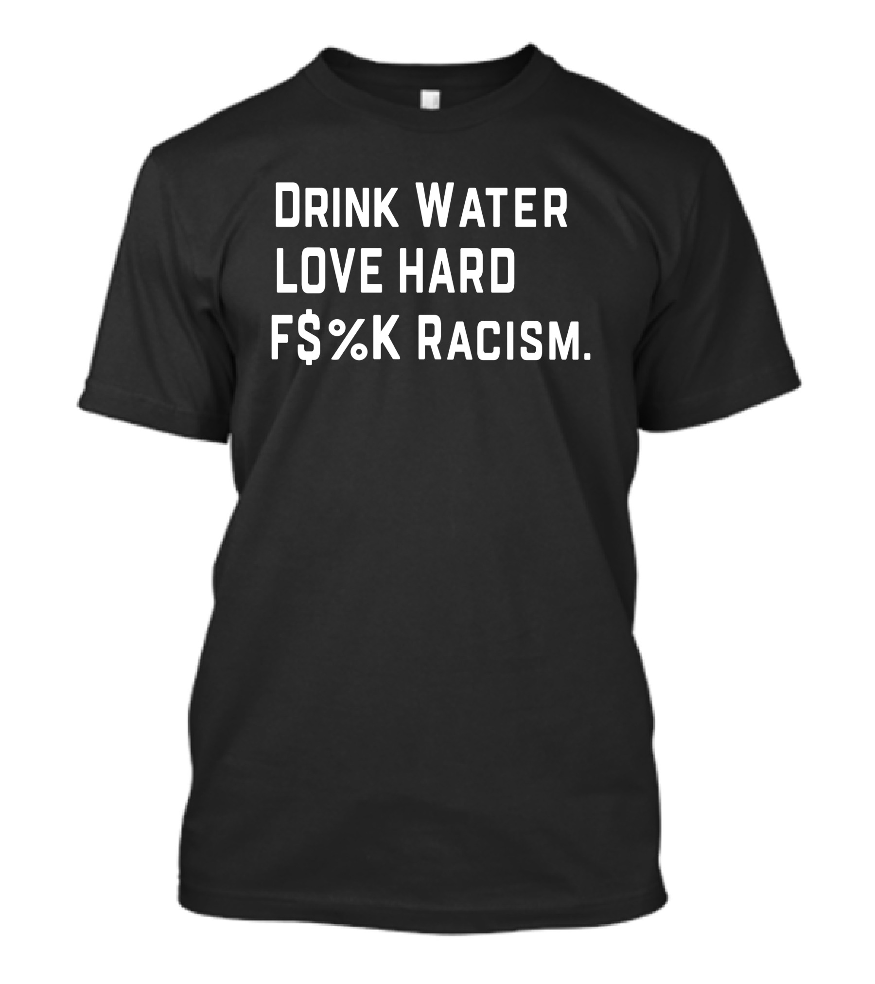Drink Water Love Hard F$%K Racism T-Shirt