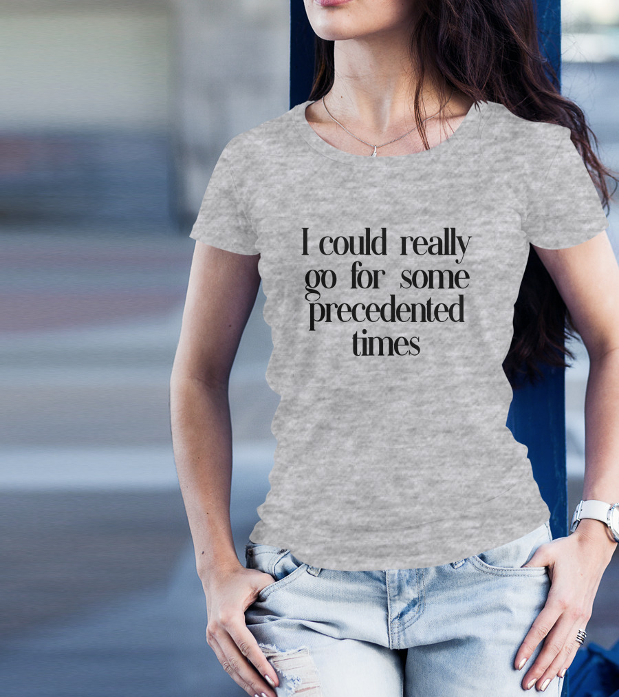 I Could Really Go For Some Precedented Times T-Shirt