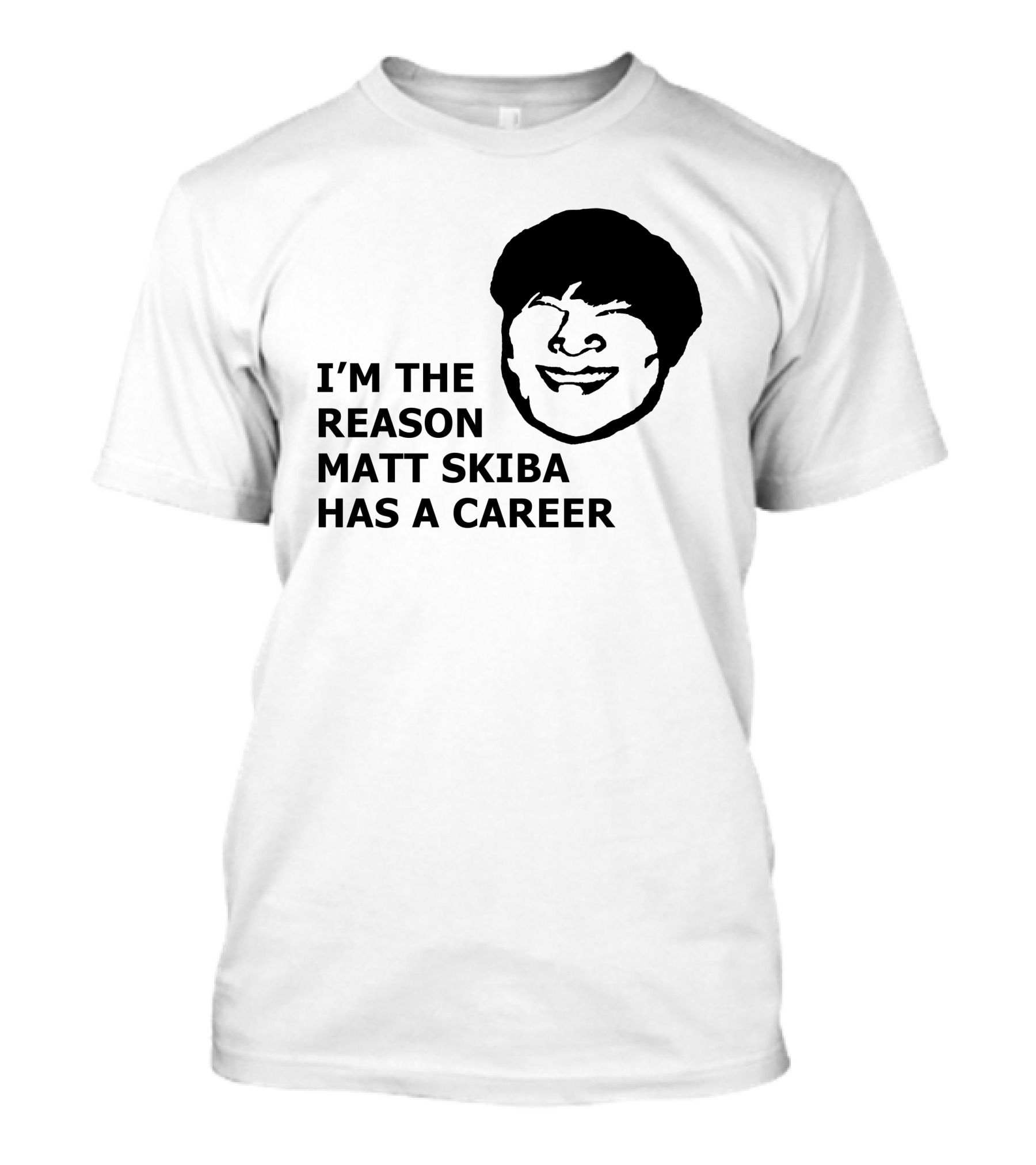 I'M THE REASON MATT SKIBA HAS A CAREER T-Shirt