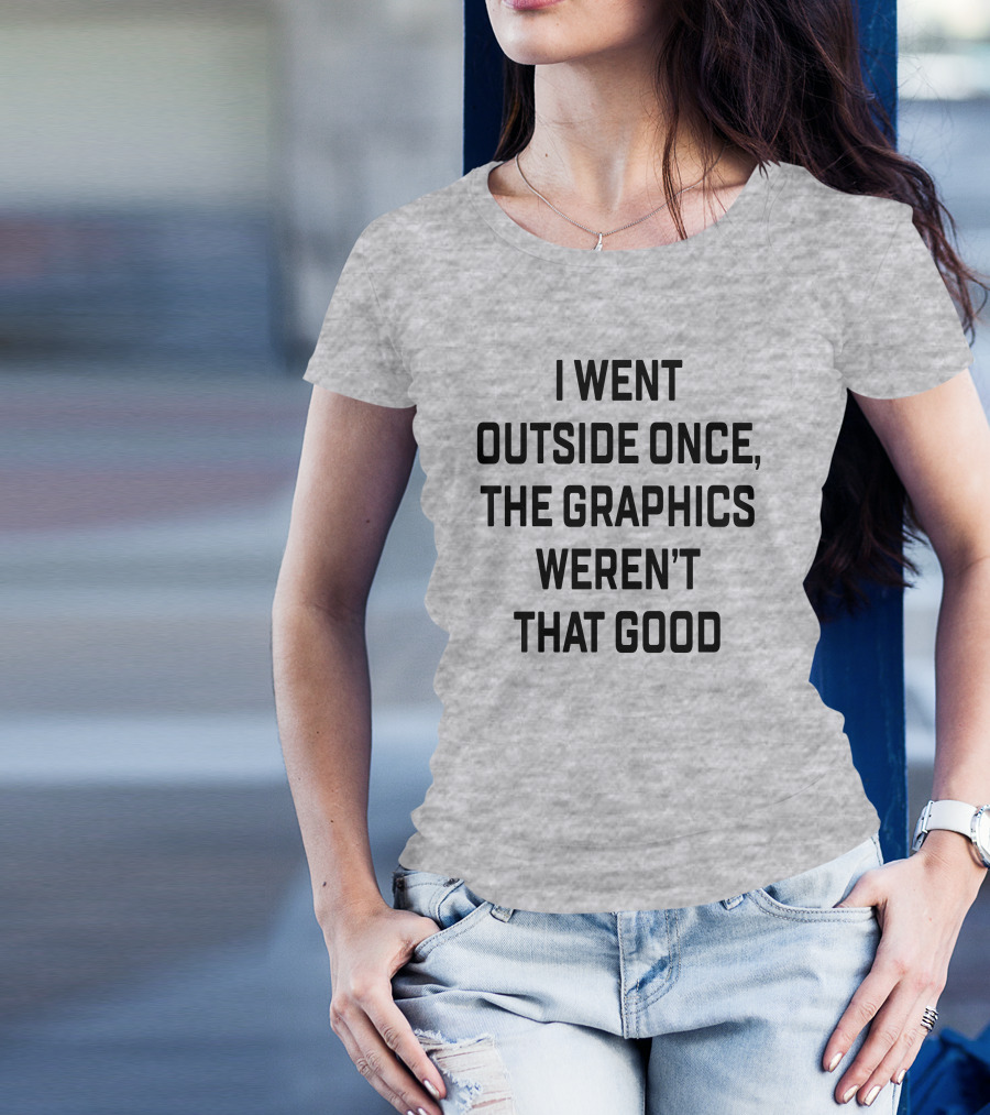 I Went Outside Once The Graphics Weren't That Good T-Shirt