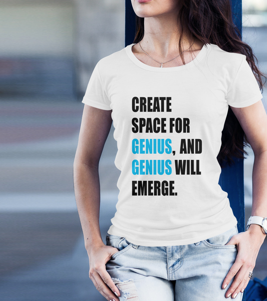 CREATE SPACE FOR GENIUS, AND GENIUS WILL EMERGE T-Shirt