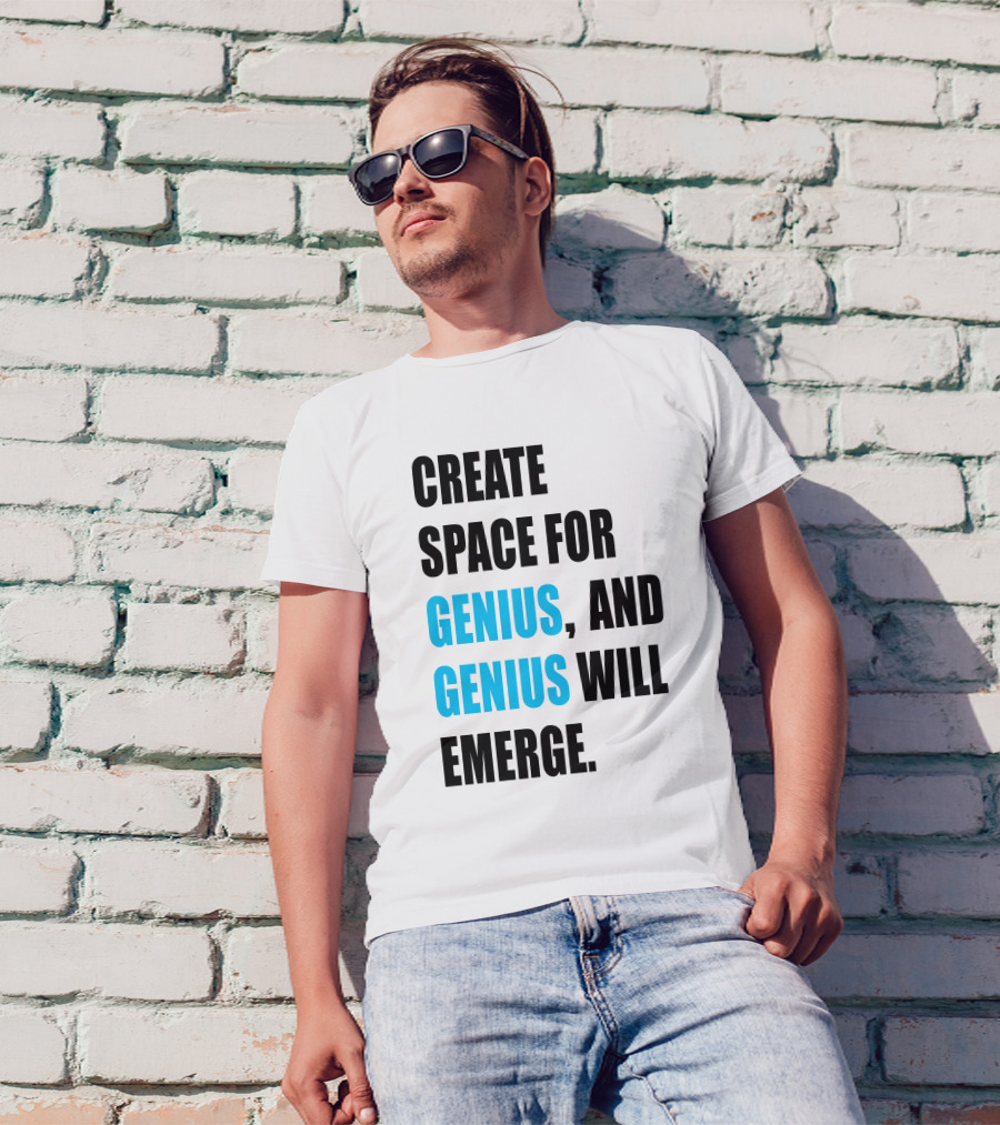 CREATE SPACE FOR GENIUS, AND GENIUS WILL EMERGE T-Shirt