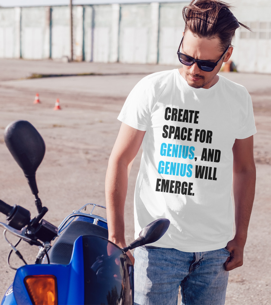 CREATE SPACE FOR GENIUS, AND GENIUS WILL EMERGE T-Shirt