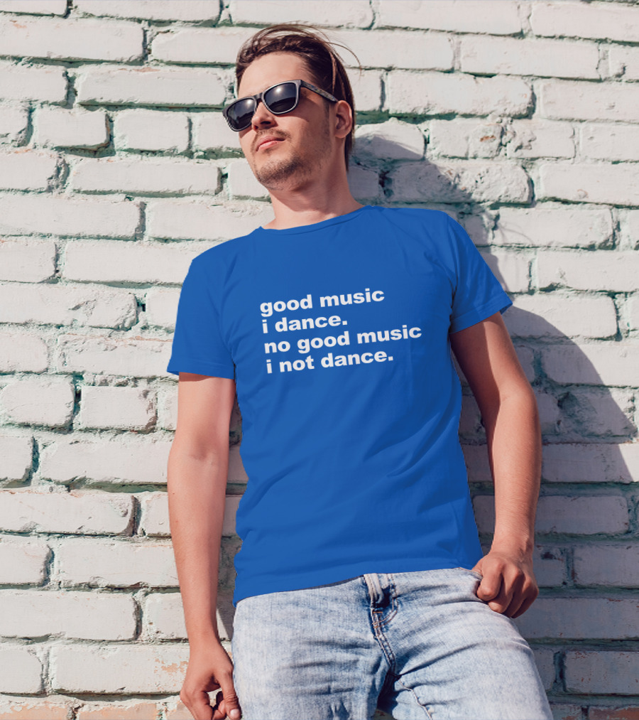 Good Music I Dance No Good Music I Not Dance Blue T-Shirt