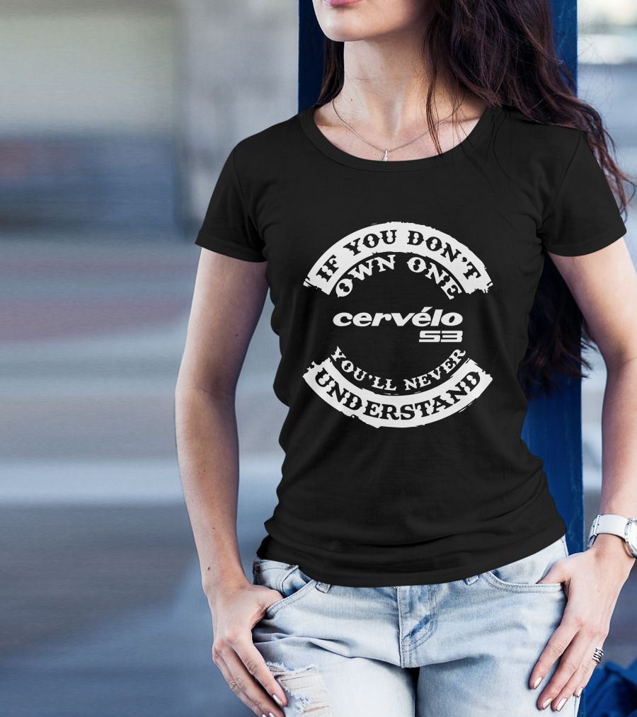 If You Don’t Own One You’ll Never Understand Cervélo S3 T-Shirt