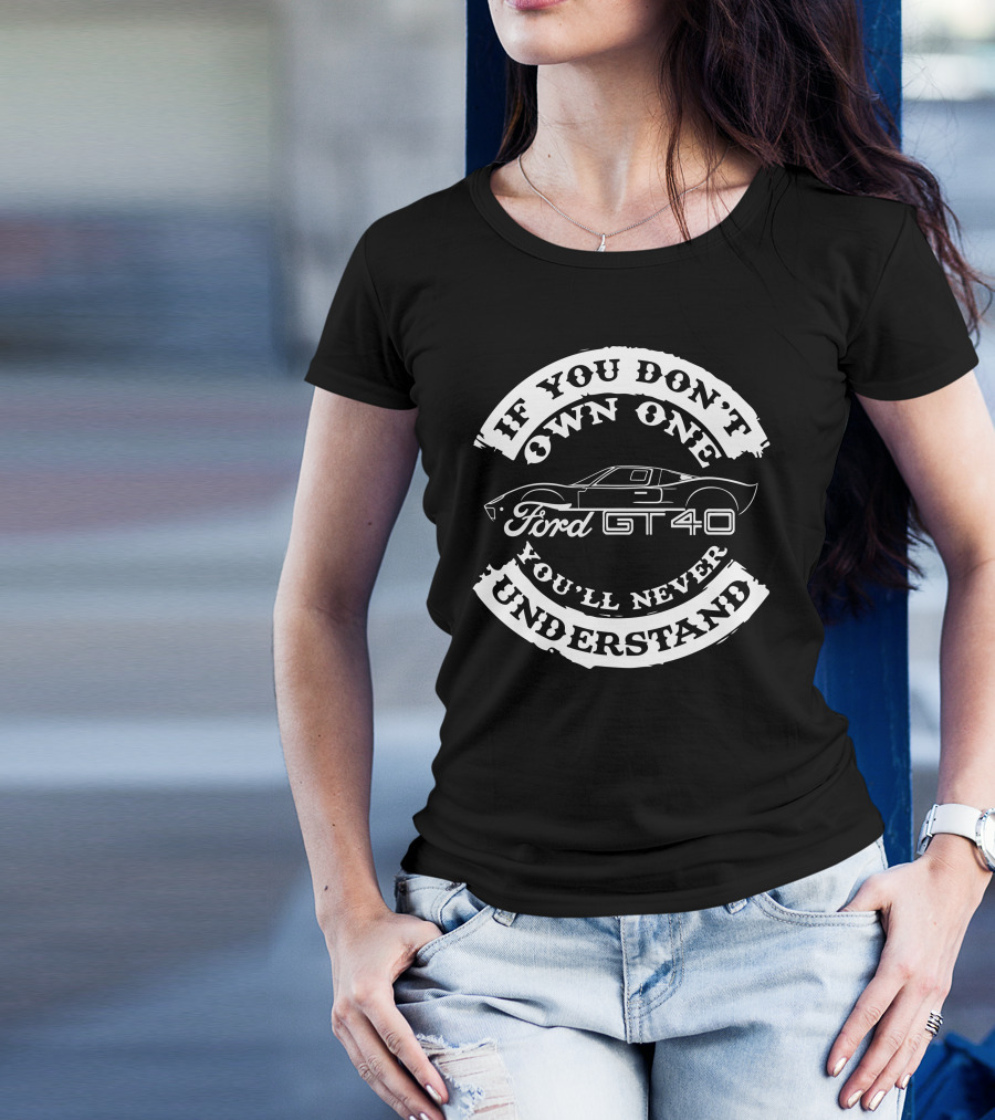 Ford GT40 If You Don't Own One You'll Never Understand T-Shirt