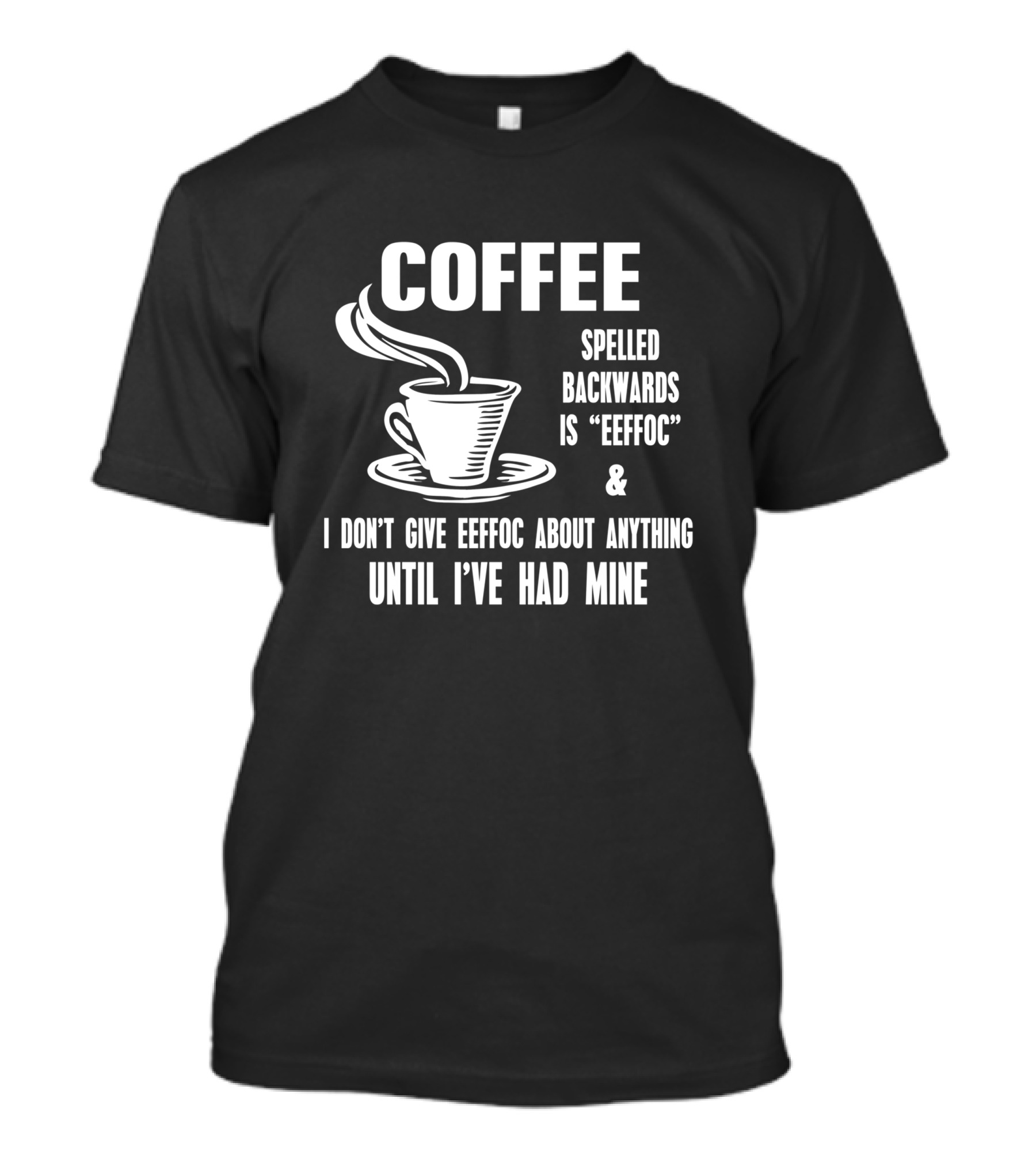 COFFEE Spelled Backwards Is EEFFOC I Don't Give EEFFOC About Anything Until I've Had Mine T-Shirt