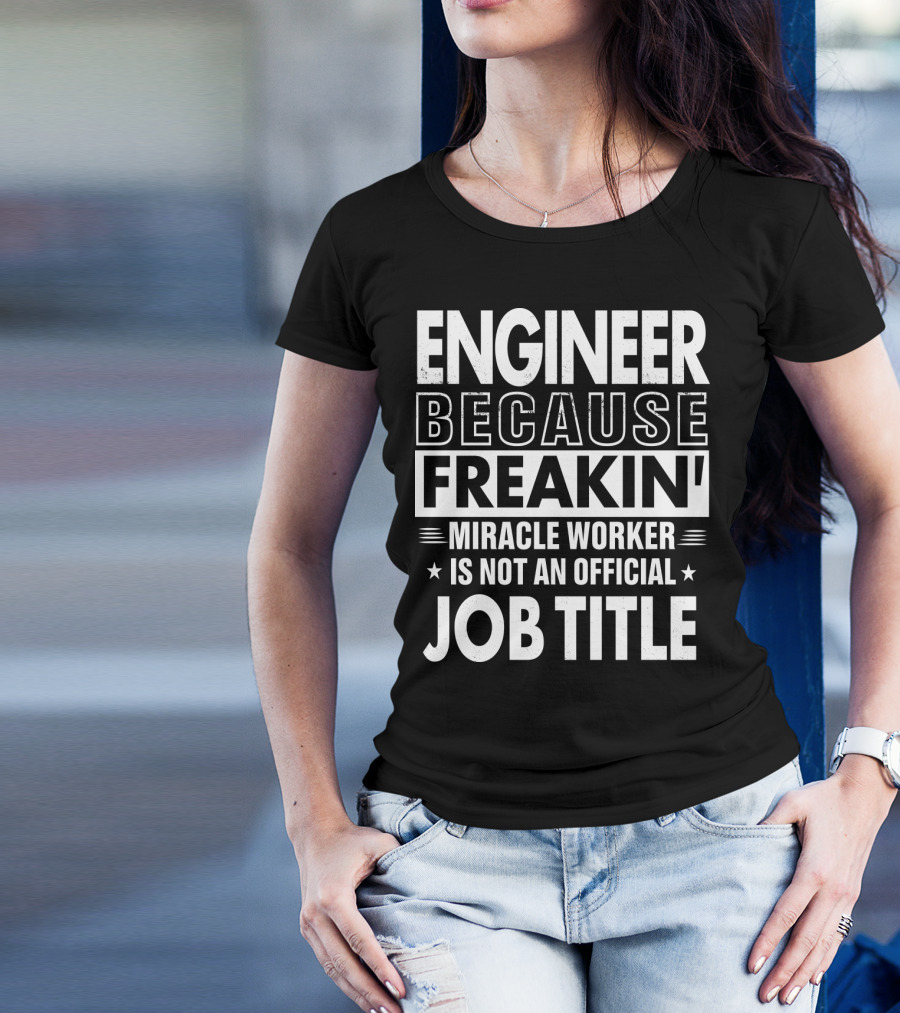 Engineer Because Freakin' Miracle Worker Is Not An Official Job Title T-Shirt