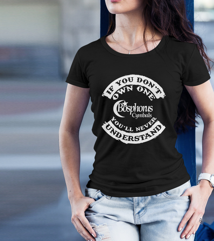 If You Don't Own One Bosphorus Cymbals You'll Never Understand T-Shirt