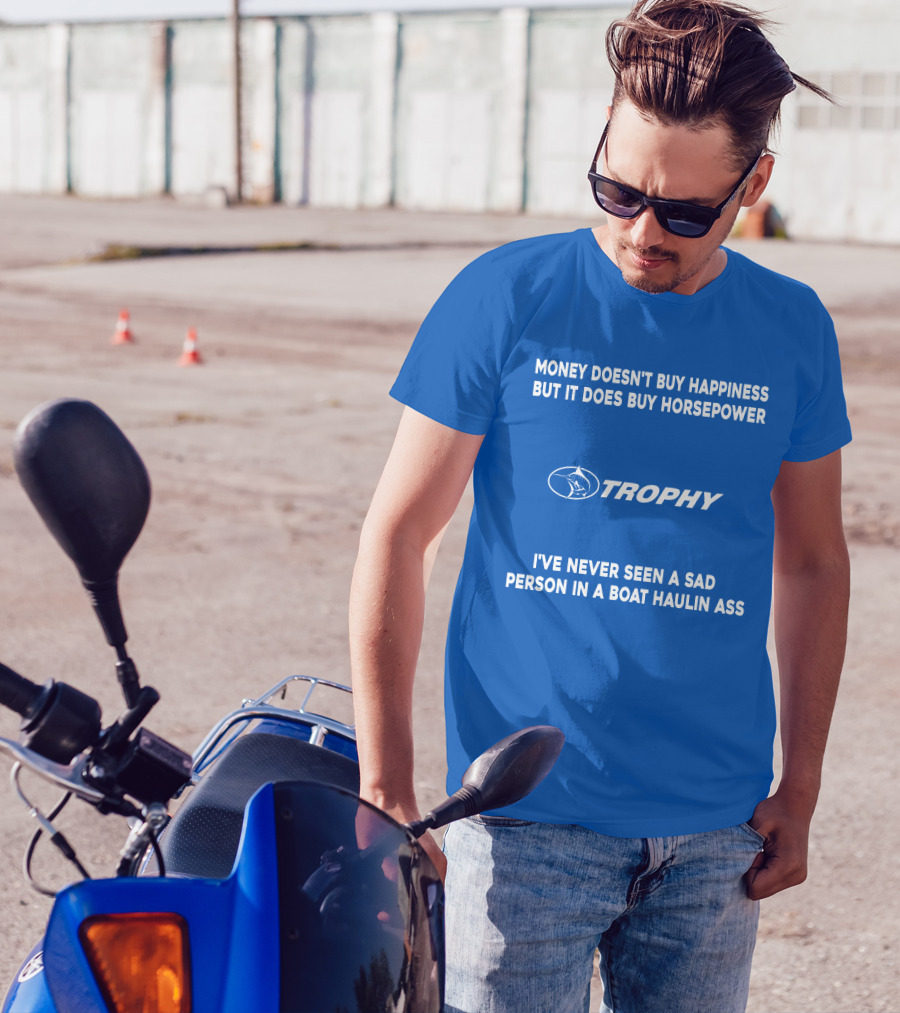 MONEY DOESN'T BUY HAPPINESS BUT IT DOES BUY HORSEPOWER TROPHY I'VE NEVER SEEN A SAD PERSON IN A BOAT HAULIN ASS T-Shirt