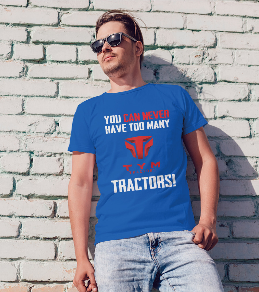 YOU CAN NEVER HAVE TOO MANY TYM TRACTORS T-Shirt