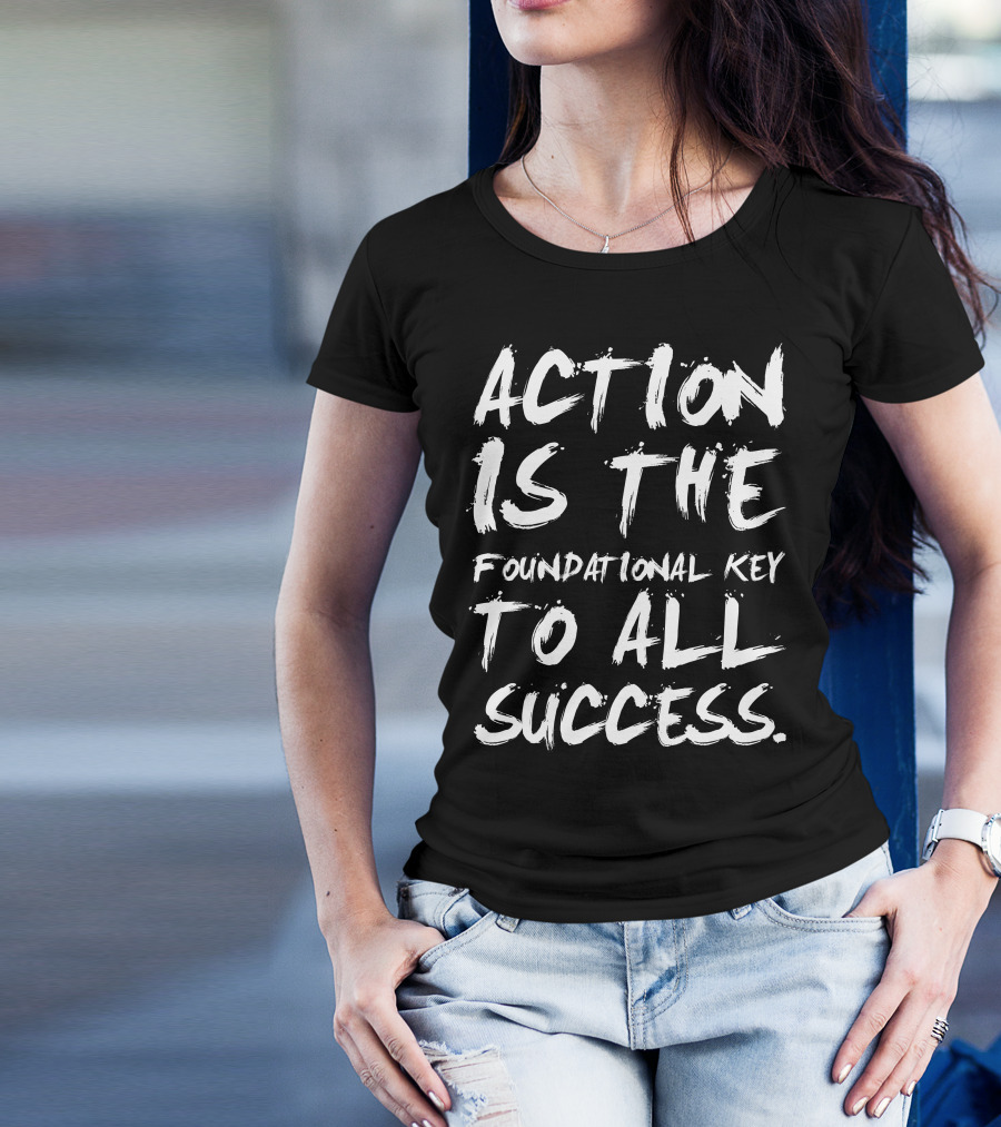 Action Is The Foundational Key To All Success T-Shirt