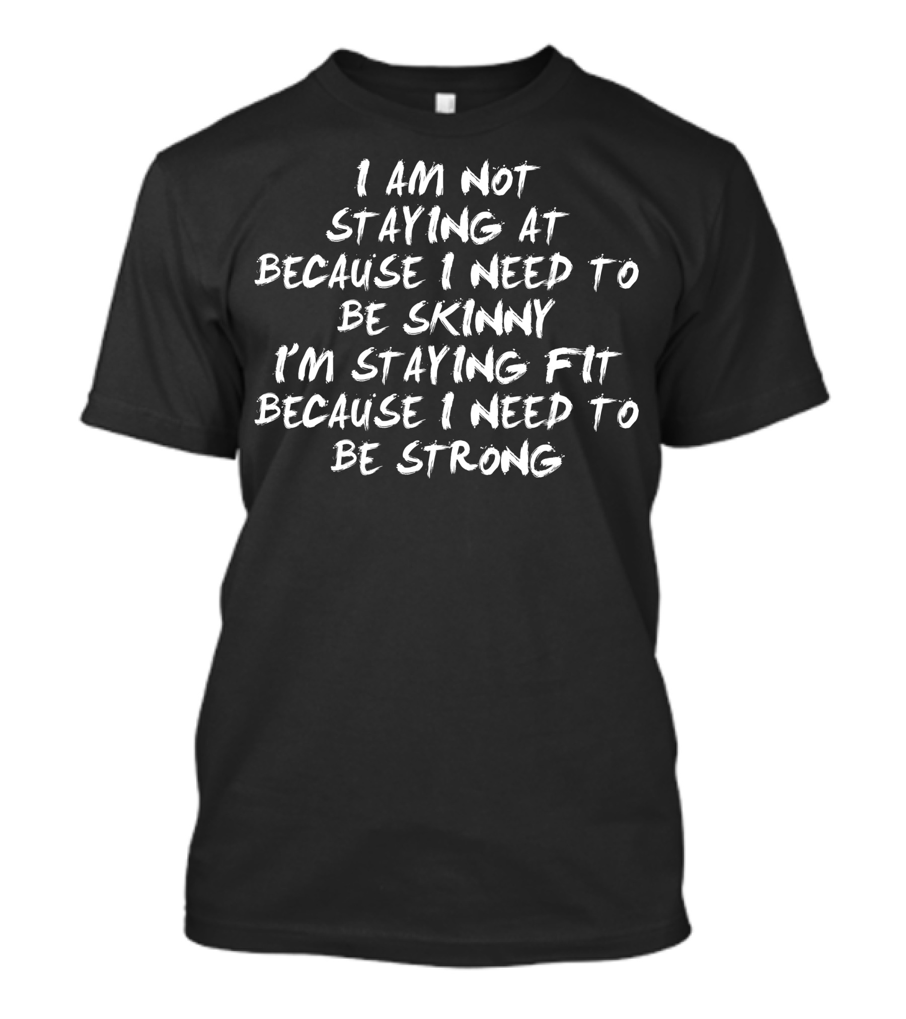 I Am Not Staying Fit Because I Need To Be Skinny I'm Staying Fit Because I Need To Be Strong T-Shirt