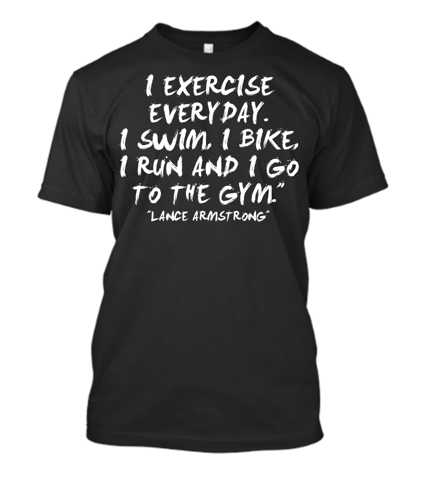 I Exercise Everyday I Swim I Bike I Run And I Go To The Gym Lance Armstrong T-Shirt