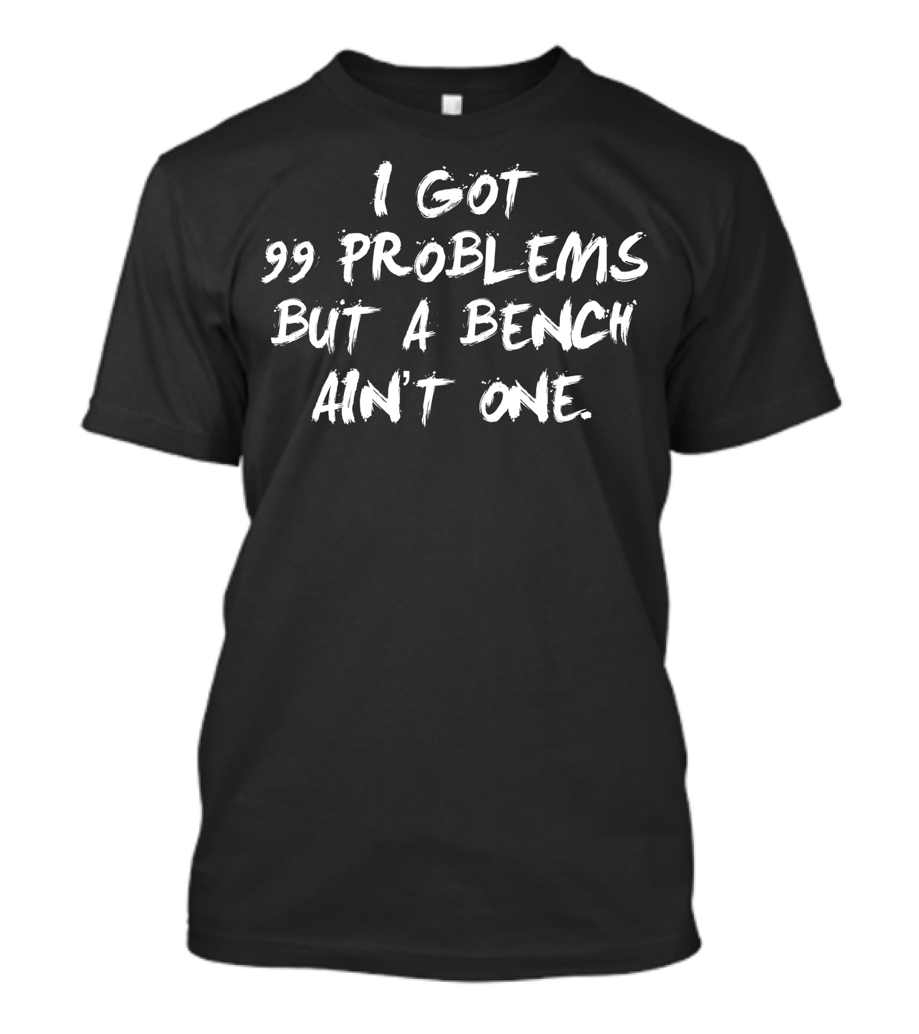 I Got 99 Problems But A Bench Ain't One T-Shirt