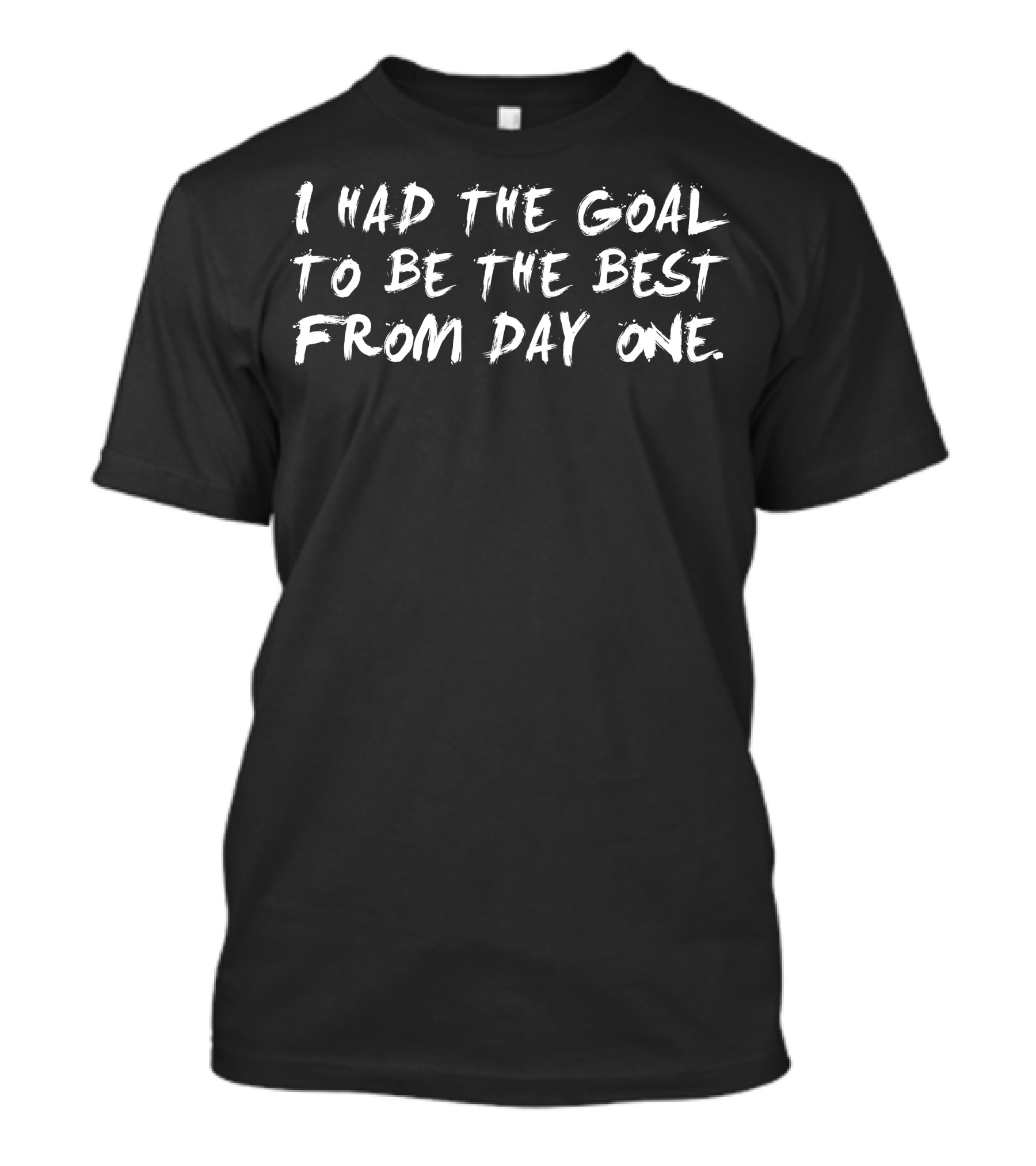 I Had The Goal To Be The Best From Day One T-Shirt