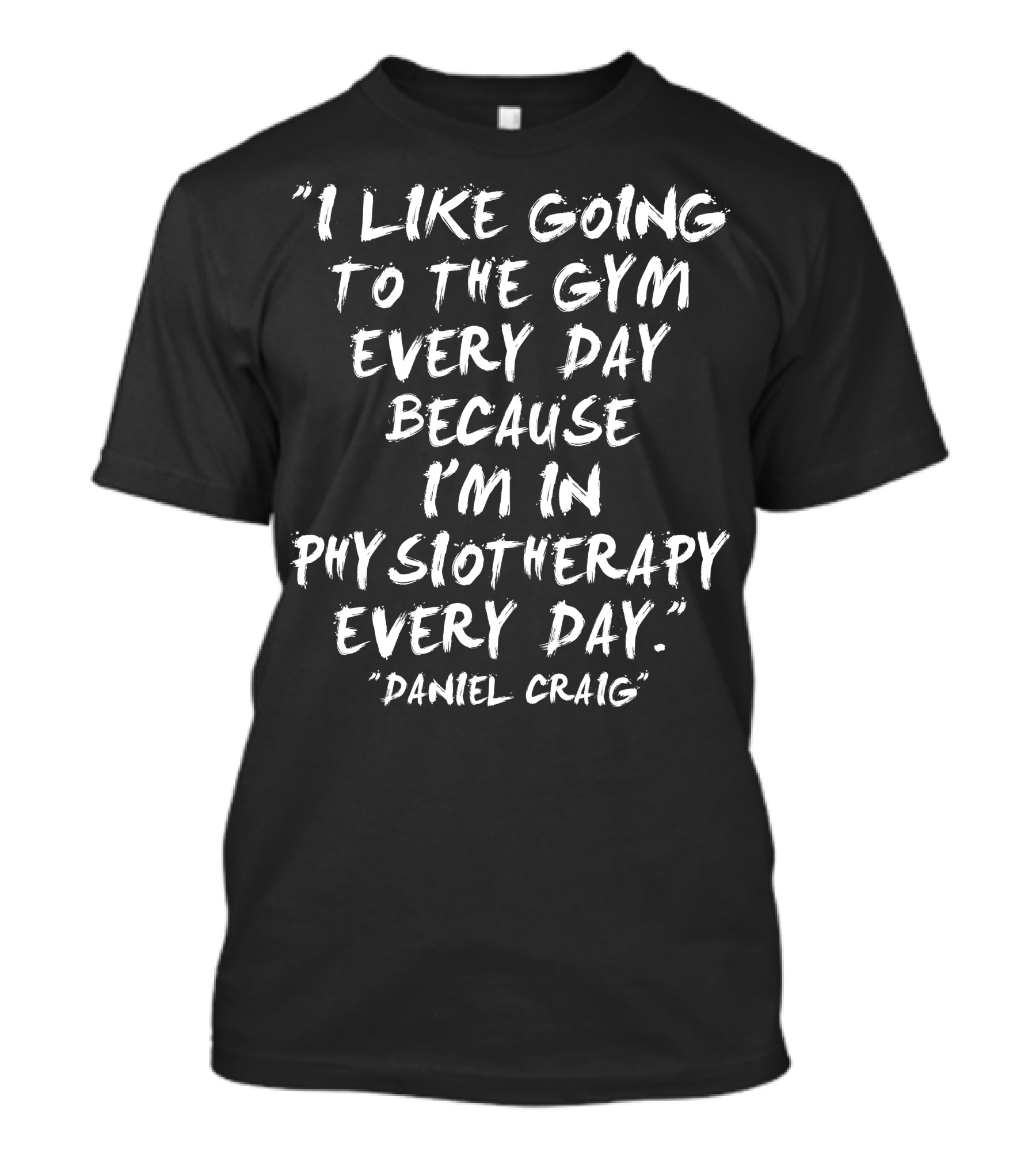 I Like Going To The Gym Every Day Because I'm In Physiotherapy Every Day Daniel Craig T-Shirt