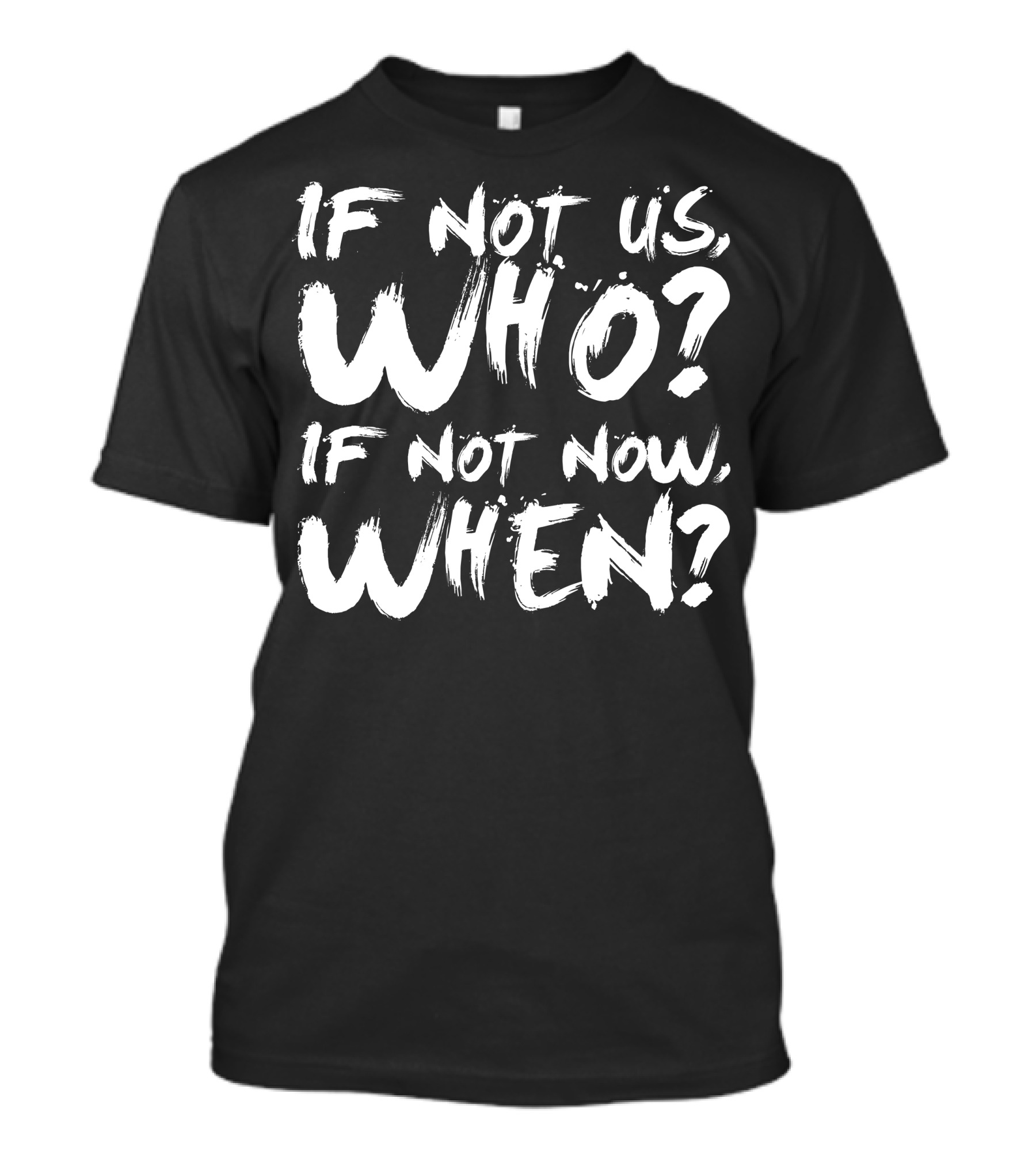 IF NOT US WHO IF NOT NOW WHEN T-Shirt