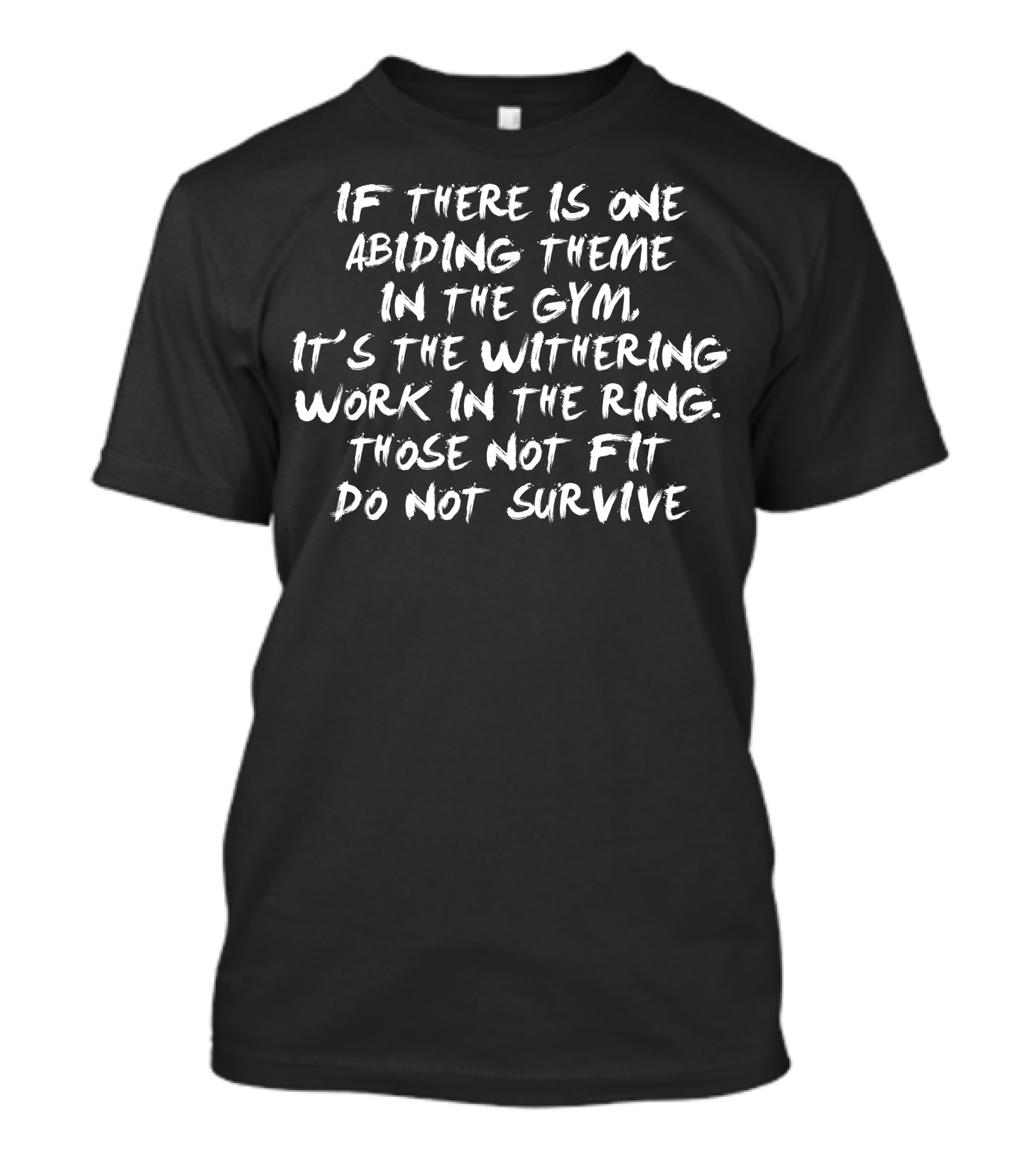 If There Is One Abiding Theme In The Gym It's The Withering Work In The Ring Those Not Fit Do Not Survive T-Shirt
