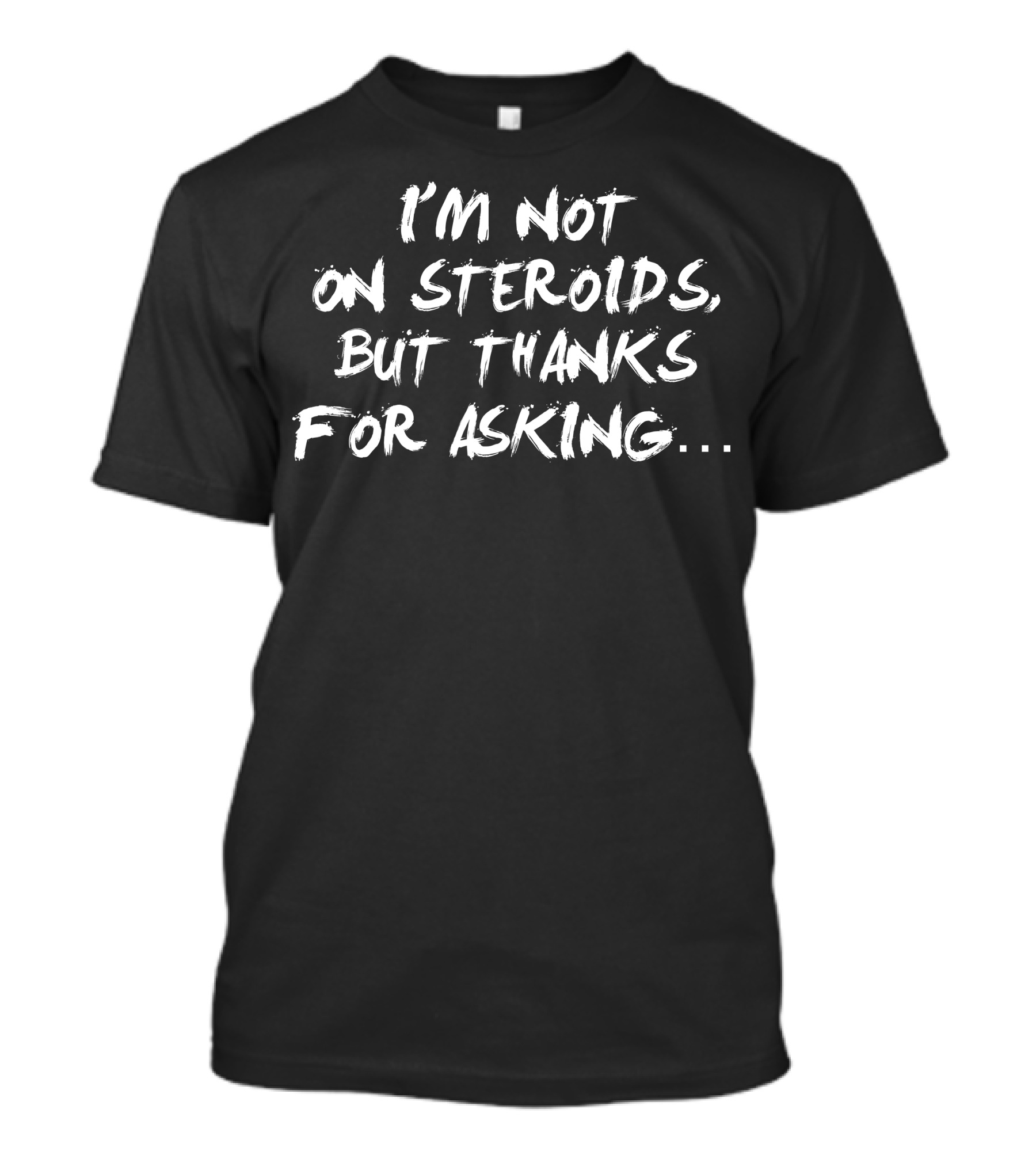I'M NOT ON STEROIDS BUT THANKS FOR ASKING.. T-Shirt
