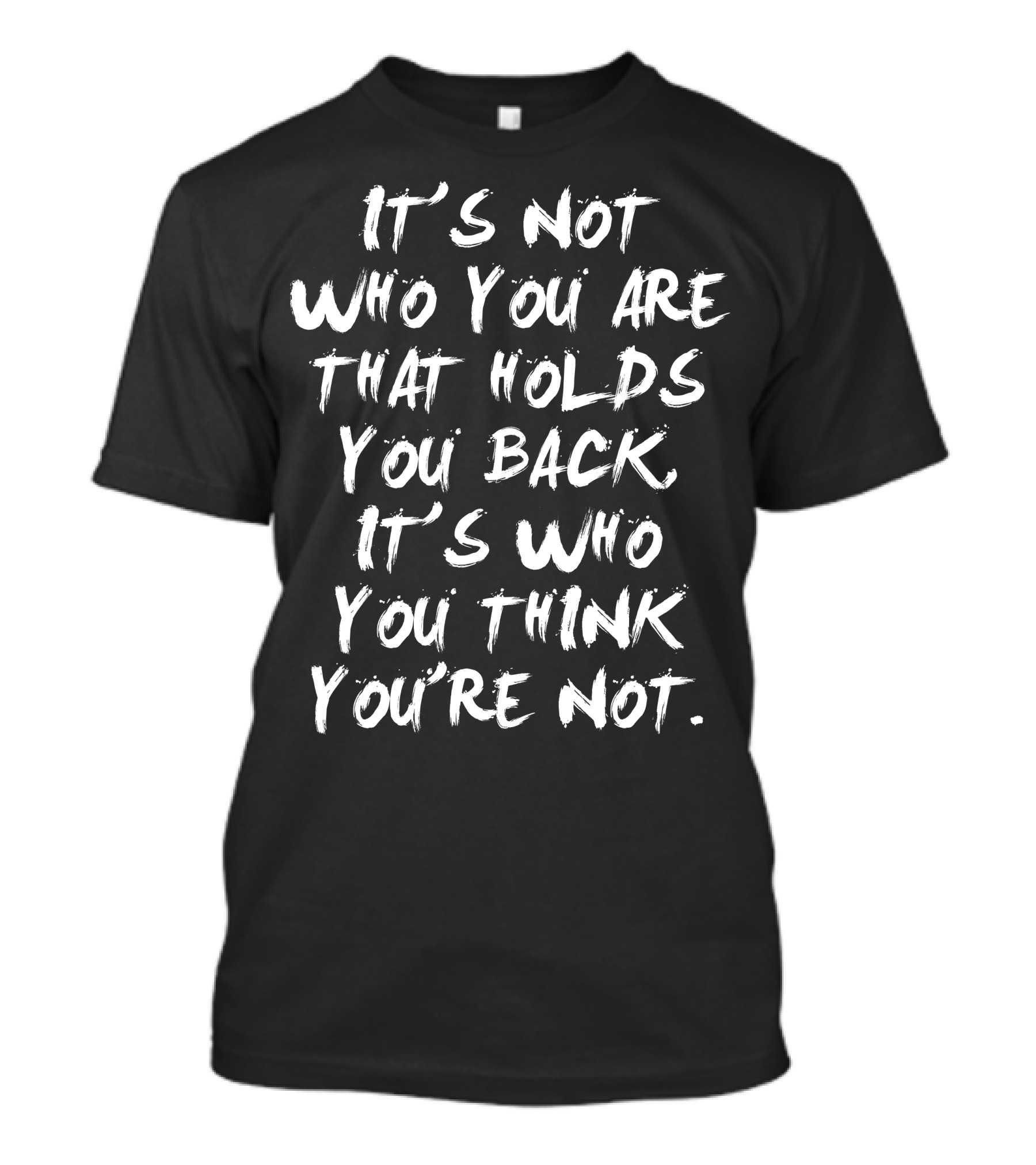 It's Not Who You Are That Holds You Back It's Who You Think You're Not T-Shirt