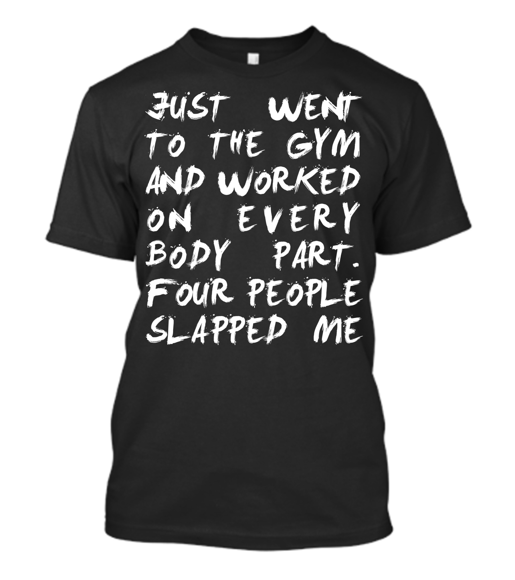 Just Went To The Gym And Worked On Every Body Part Four People Slapped Me T-Shirt