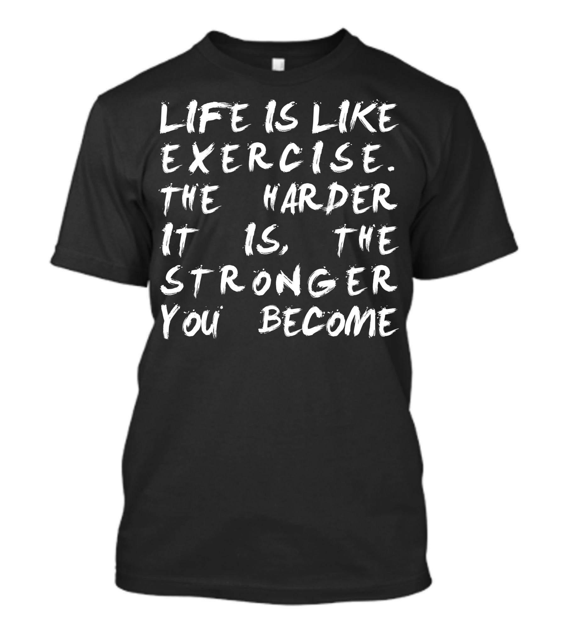 Life Is Like Exercise The Harder It Is The Stronger You Become T-Shirt