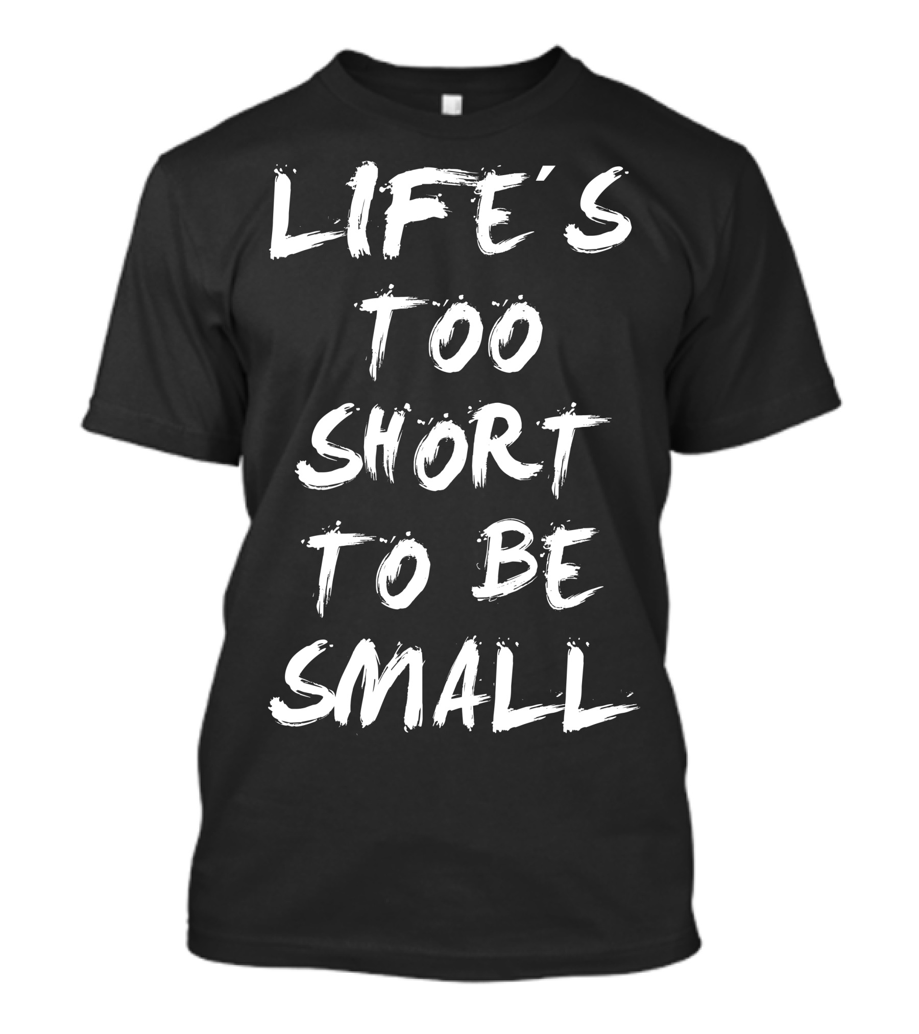 Life's Too Short To Be Small Motivation Apparel Fitness Inspiration T-Shirt