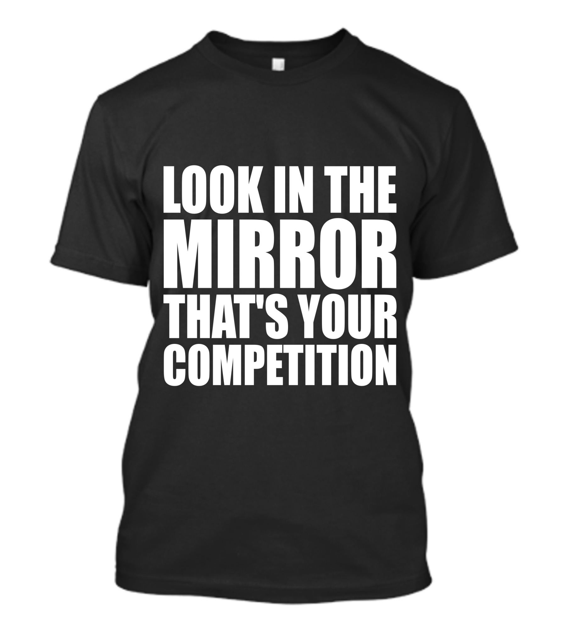 Look In The Mirror That's Your Competition T-Shirt