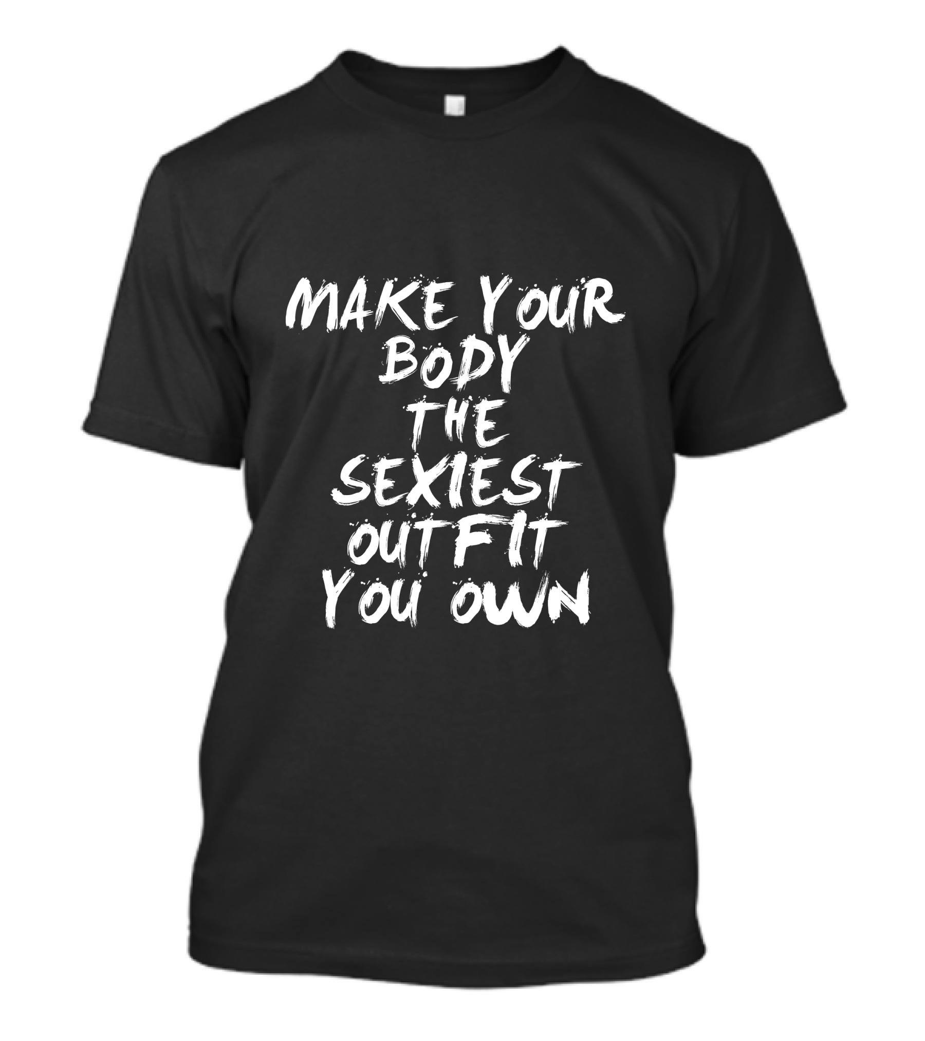 Make Your Body The Sexiest Outfit You Own T-Shirt