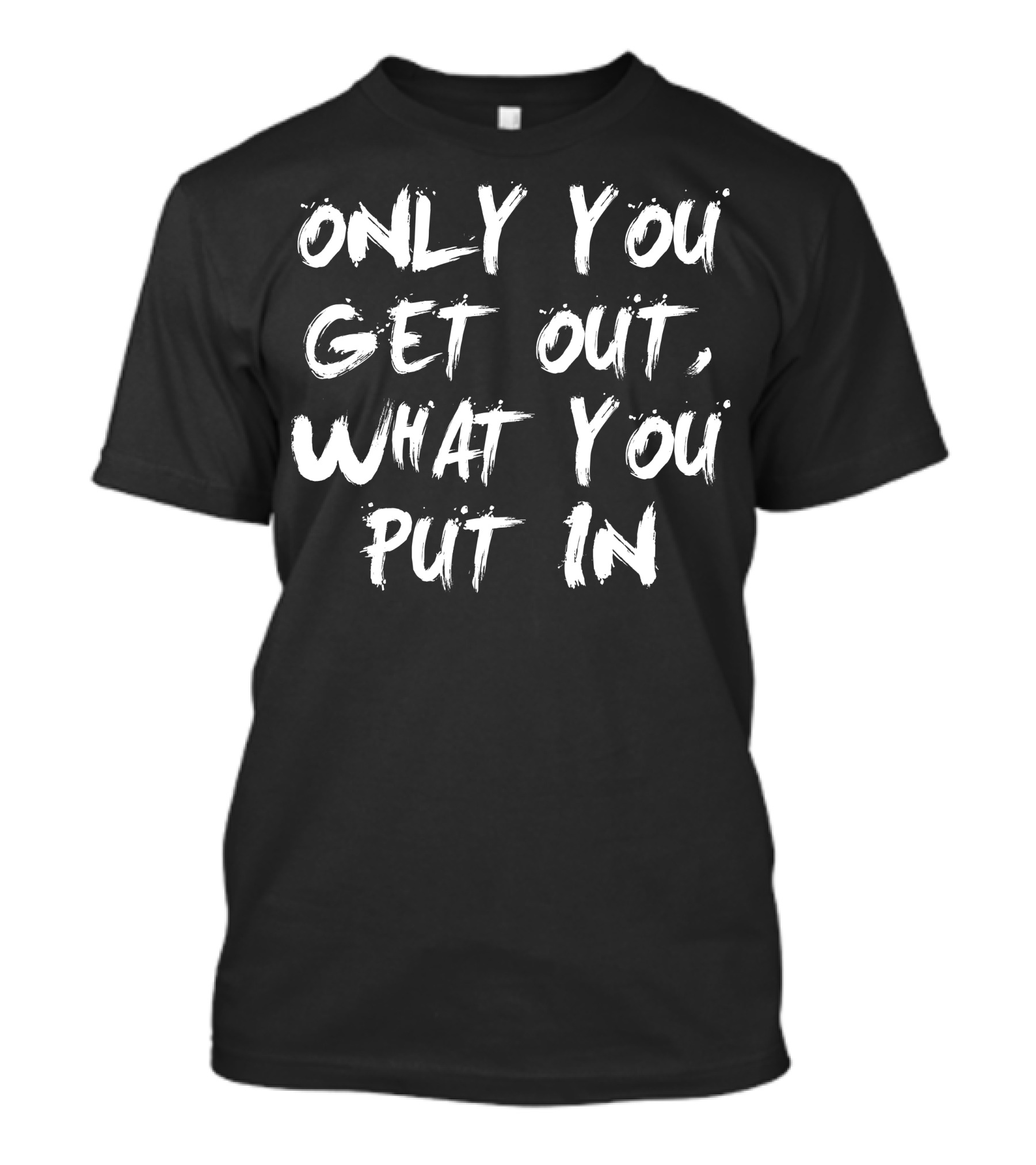 Only You Get Out What You Put In Motivational Mindset T-Shirt