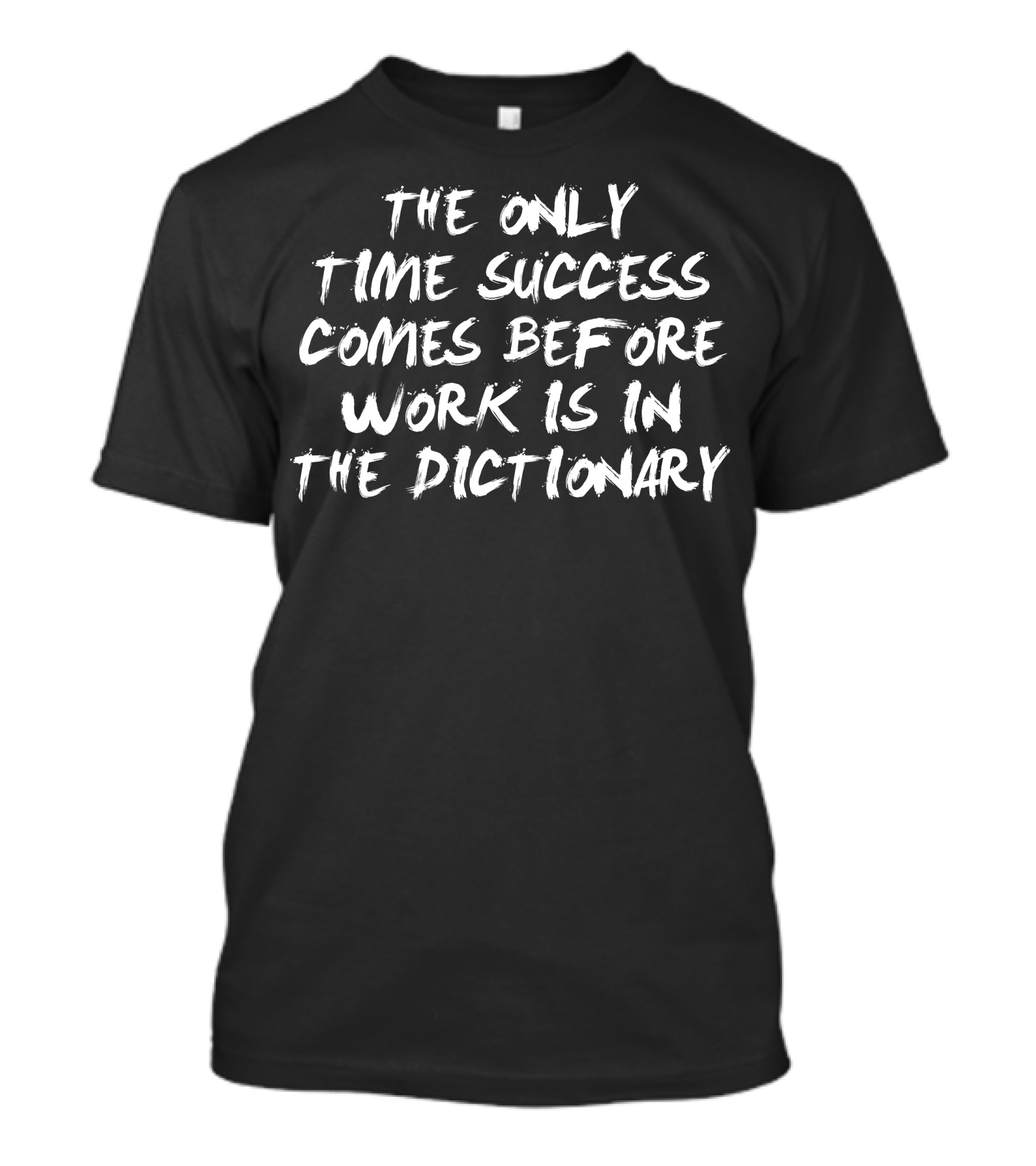 The Only Time Success Comes Before Work Is In The Dictionary T-Shirt