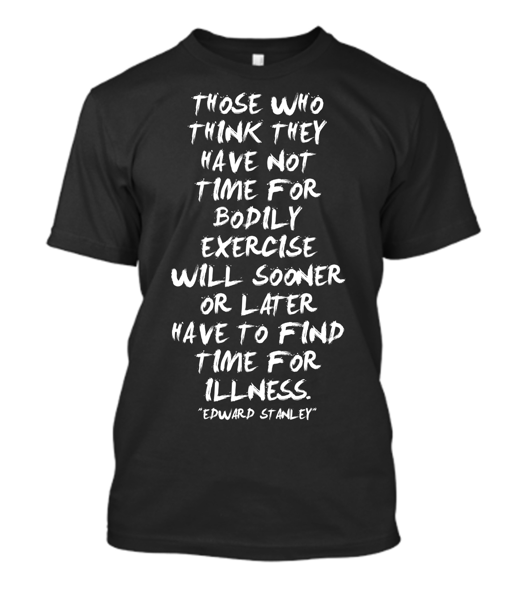 Those Who Think They Have Not Time For Bodily Exercise Will Sooner Or Later Have To Find Time For Illness Edward Stanley T-Shirt