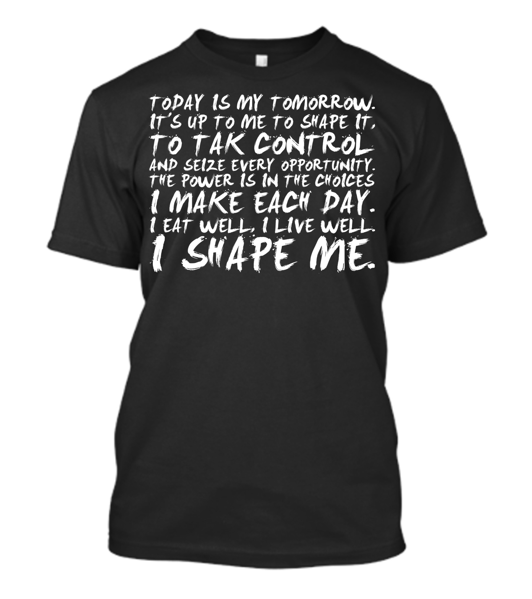 Today Is My Tomorrow It's Up To Me To Shape It Take Control Seize Every Opportunity Choices I Make Each Day Eat Well Live Well I Shape Me T-Shirt