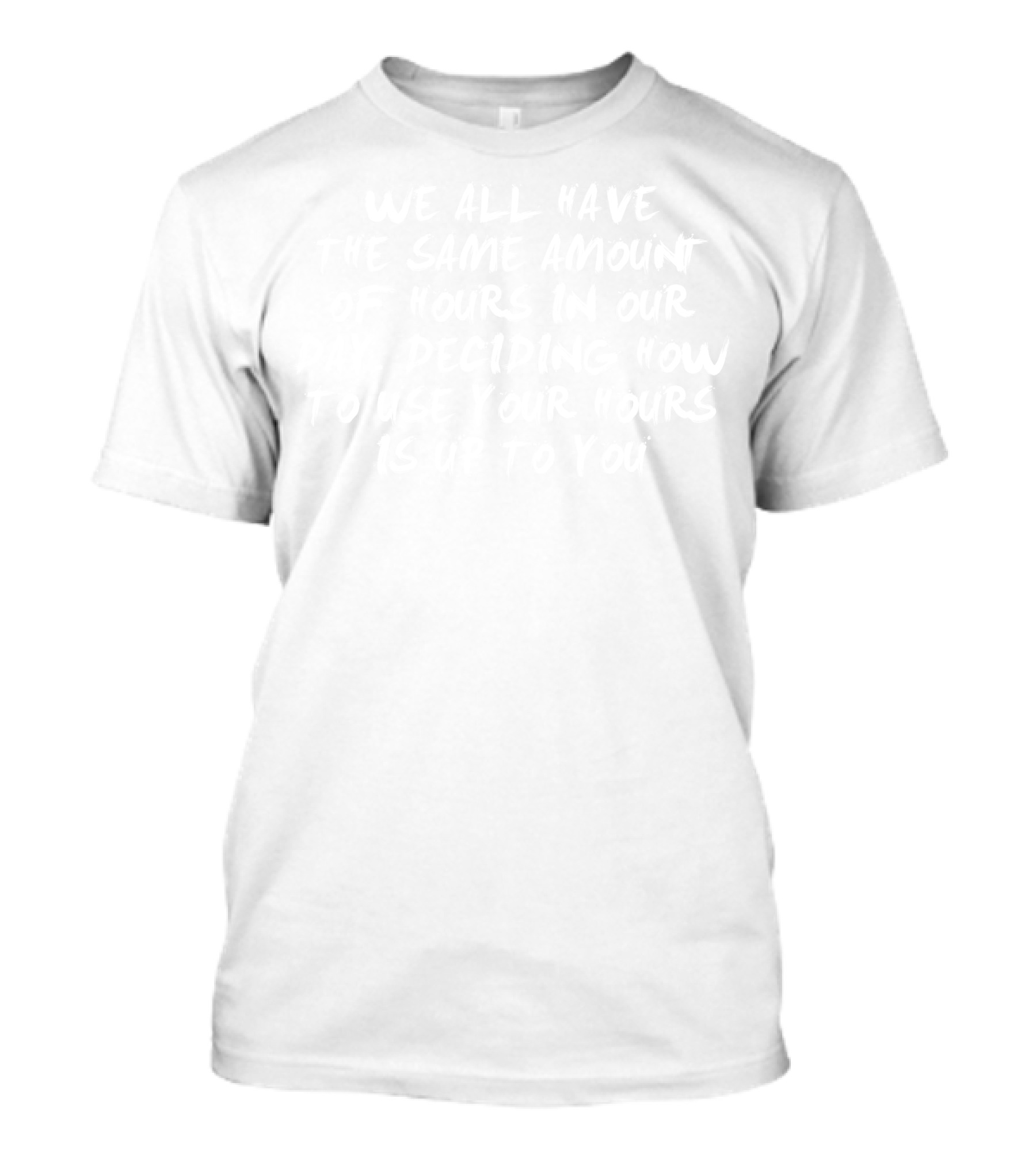We All Have The Same Amount Of Hours In Our Day Deciding How To Use Your Hours Is Up To You T-Shirt