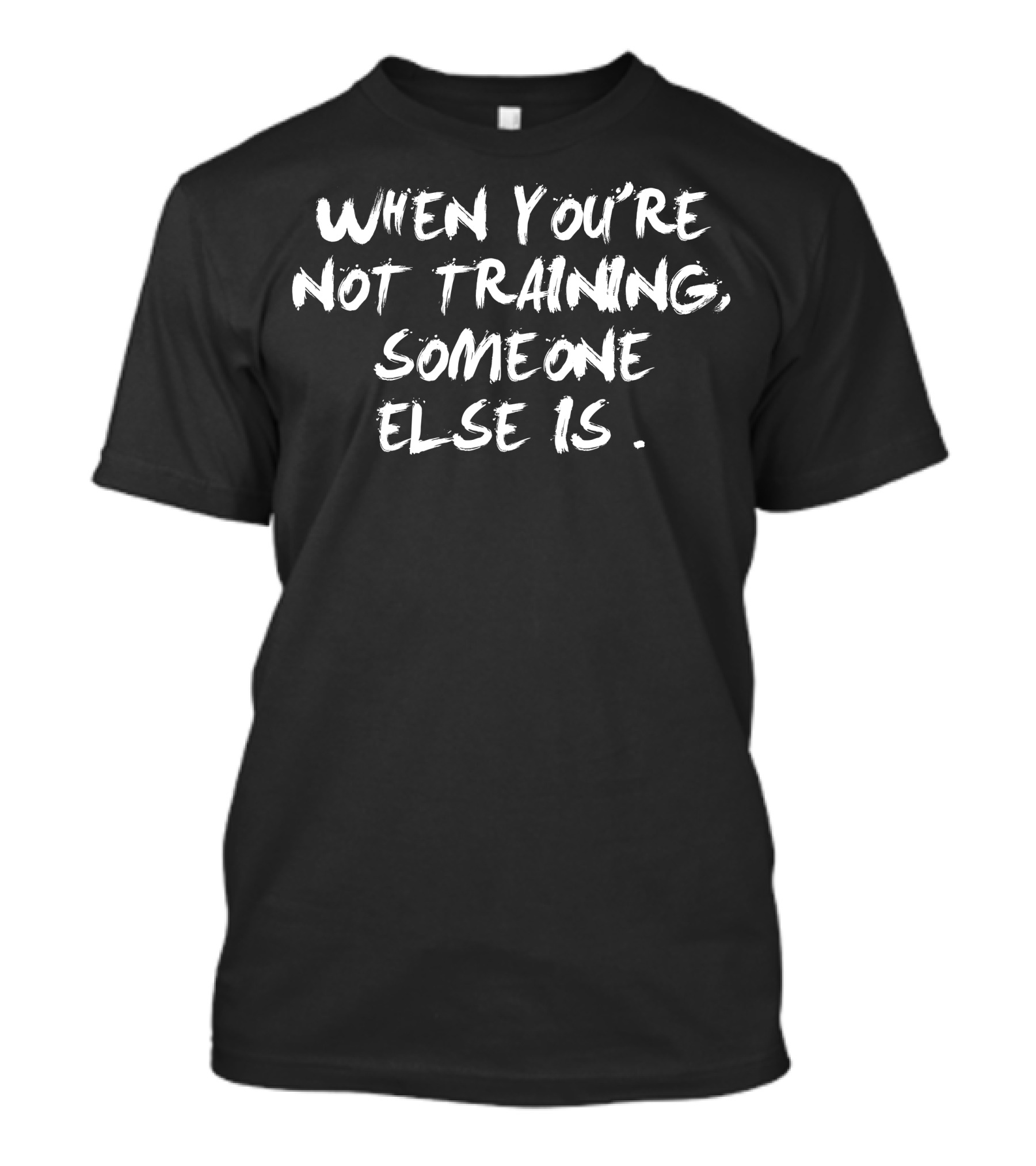 When You're Not Training Someone Else Is Fitness Motivation T-Shirt