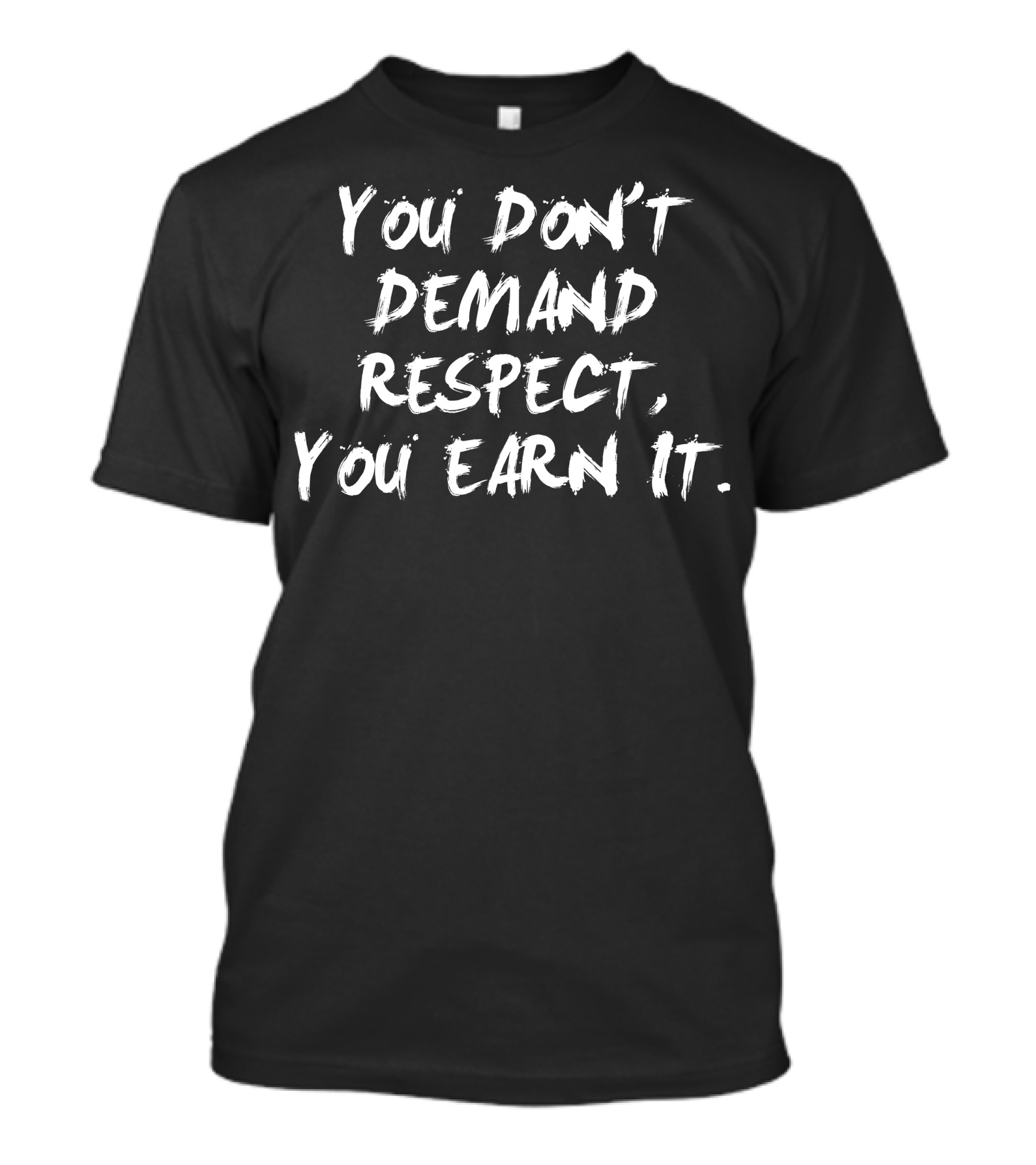 You Don't Demand Respect You Earn It Motivational Quote For Earned Respect T-Shirt