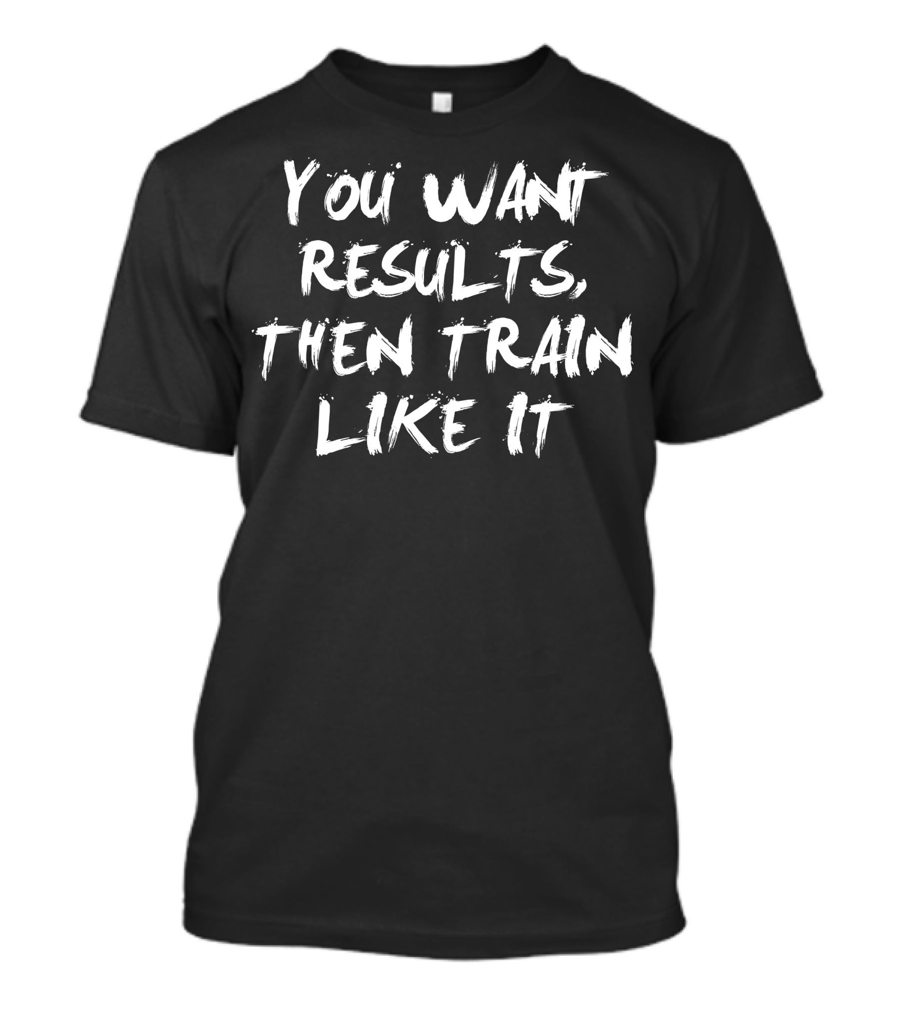 You Want Results Then Train Like It Motivational Fitness T-Shirt
