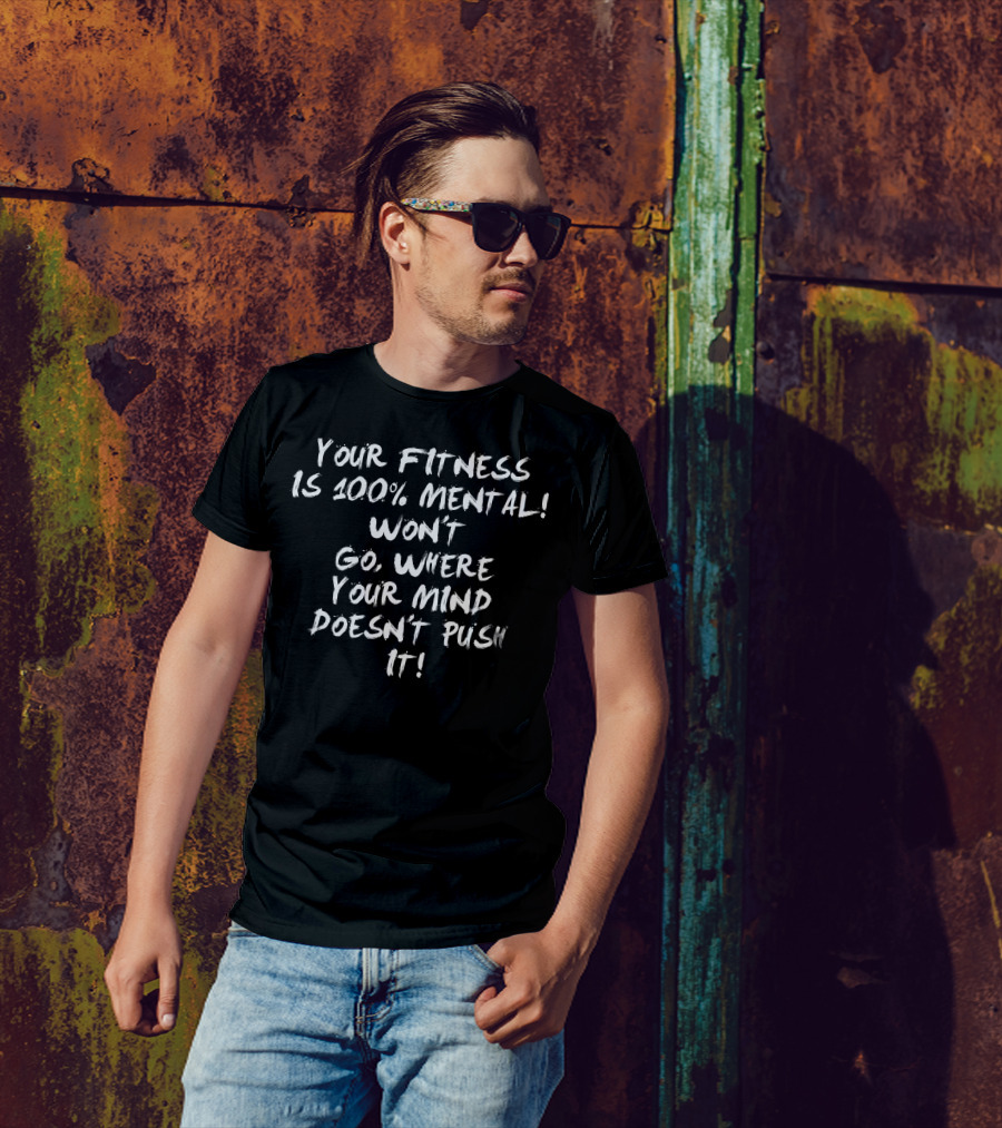Your Fitness Is 100% Mental Won't Go Where Your Mind Doesn't Push It T-Shirt