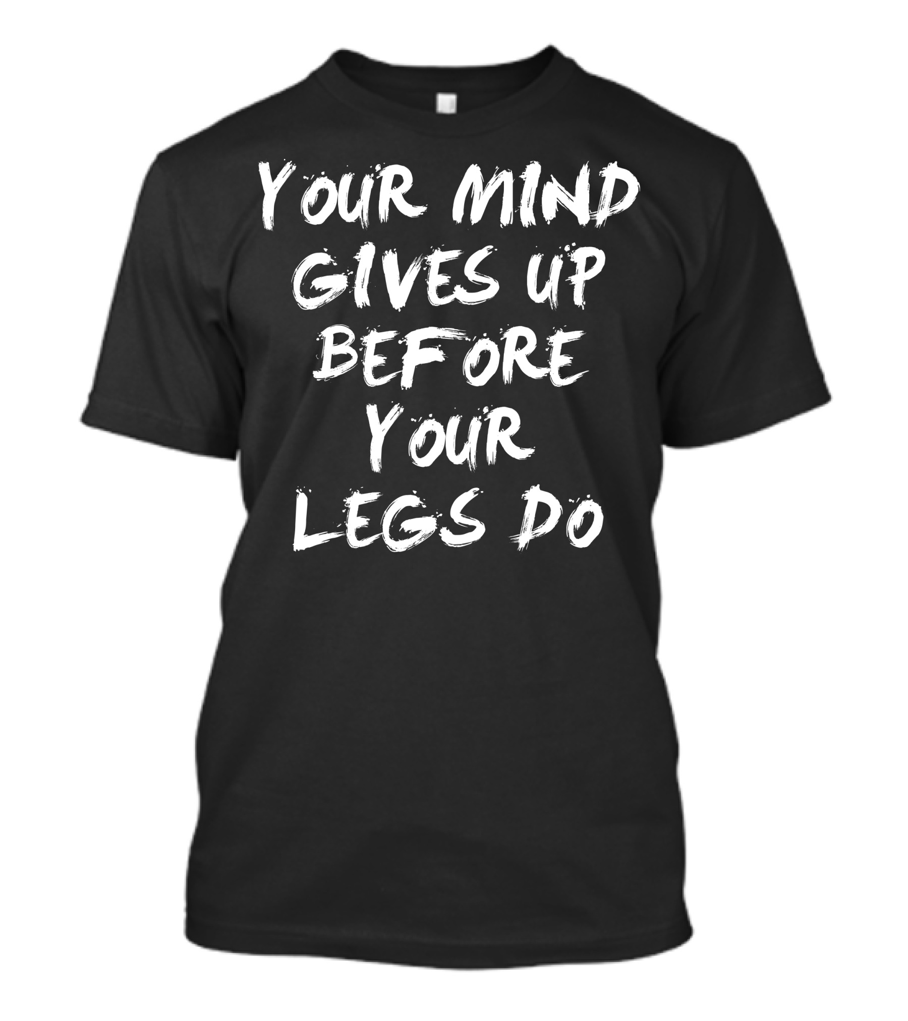 Your Mind Gives Up Before Your Legs Do Motivation Mindset Reminder T-Shirt