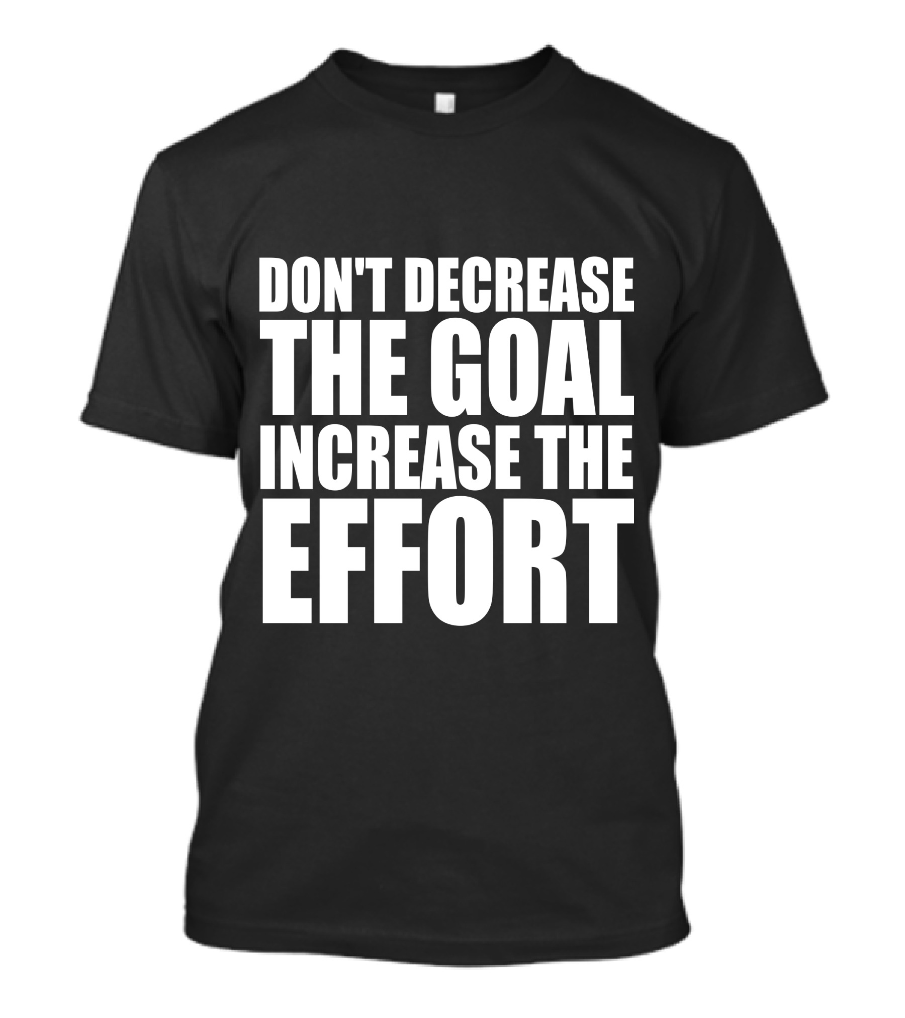 Don't Decrease The Goal Increase The Effort Large Bold Motivational Text T-Shirt