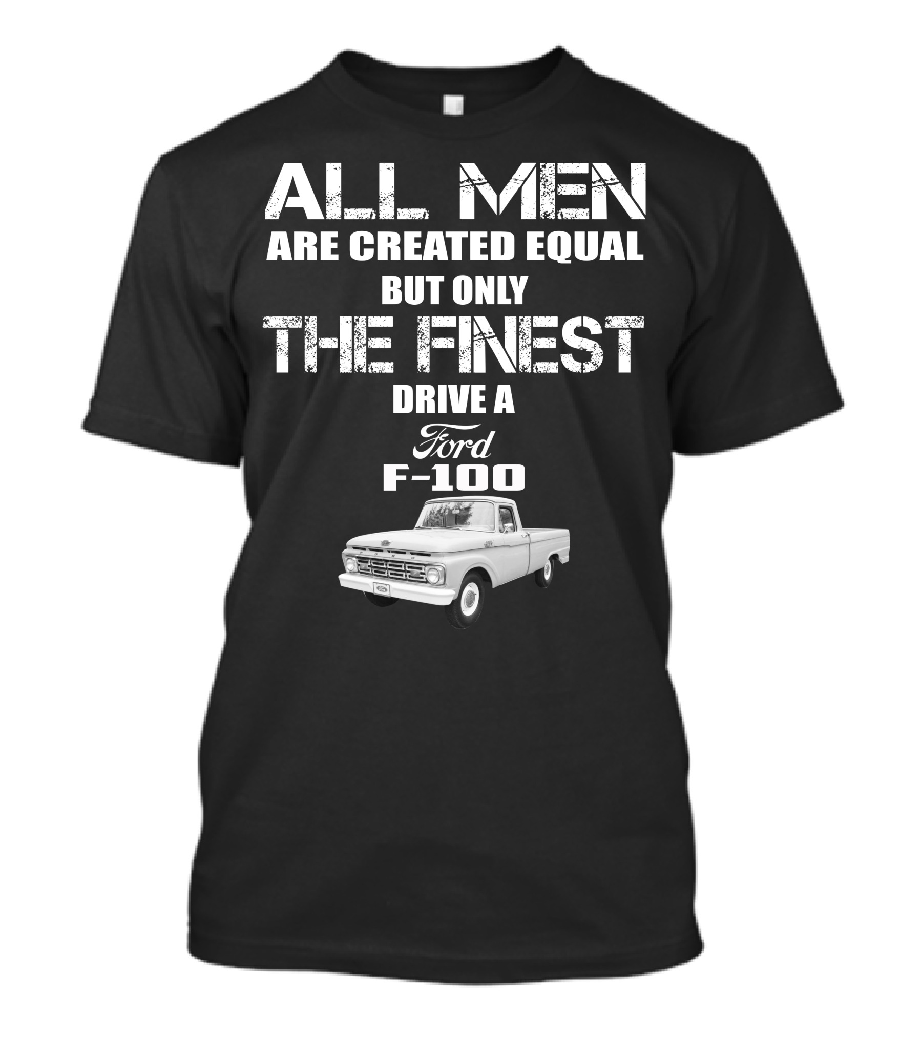 All Men Are Created Equal But Only The Finest Drive A Ford F-100 Old Ford Trucks T-Shirt