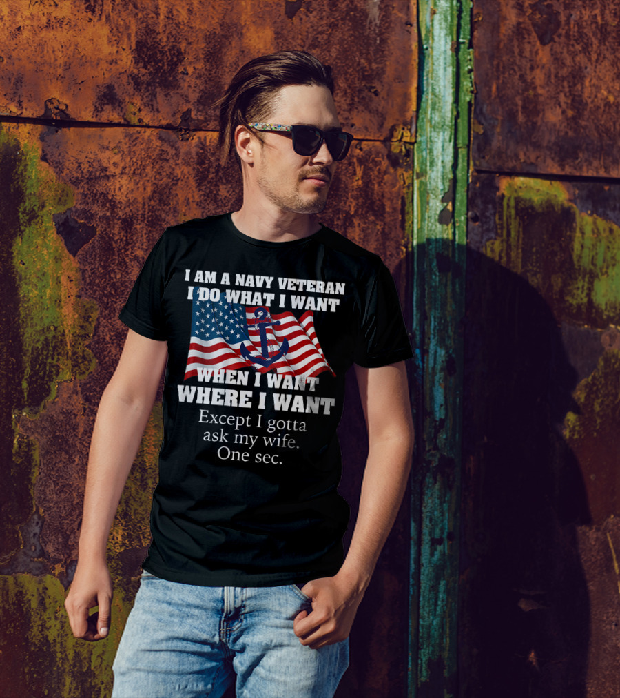 I Am A Navy Veteran I Do What I Want When I Want Where I Want Except I Gotta Ask My Wife One Sec T-Shirt